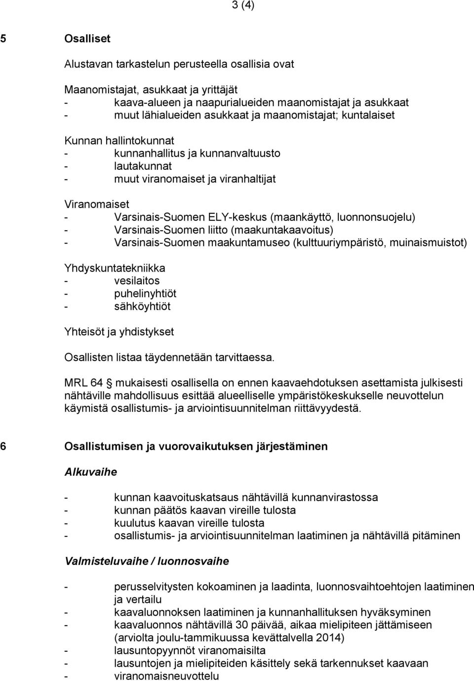 luonnonsuojelu) - Varsinais-Suomen liitto (maakuntakaavoitus) - Varsinais-Suomen maakuntamuseo (kulttuuriympäristö, muinaismuistot) Yhdyskuntatekniikka - vesilaitos - puhelinyhtiöt - sähköyhtiöt