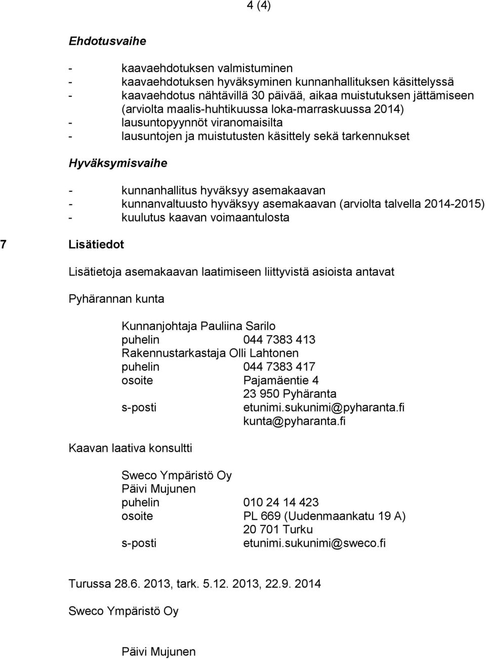 asemakaavan - kunnanvaltuusto hyväksyy asemakaavan (arviolta talvella 2014-2015) - kuulutus kaavan voimaantulosta Lisätietoja asemakaavan laatimiseen liittyvistä asioista antavat Pyhärannan kunta
