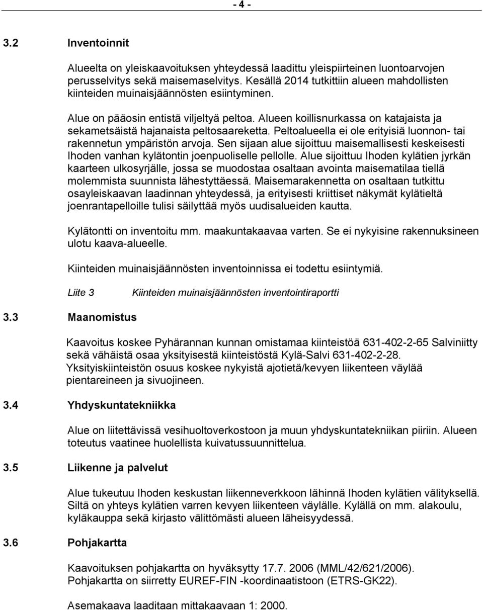 Alueen koillisnurkassa on katajaista ja sekametsäistä hajanaista peltosaareketta. Peltoalueella ei ole erityisiä luonnon- tai rakennetun ympäristön arvoja.