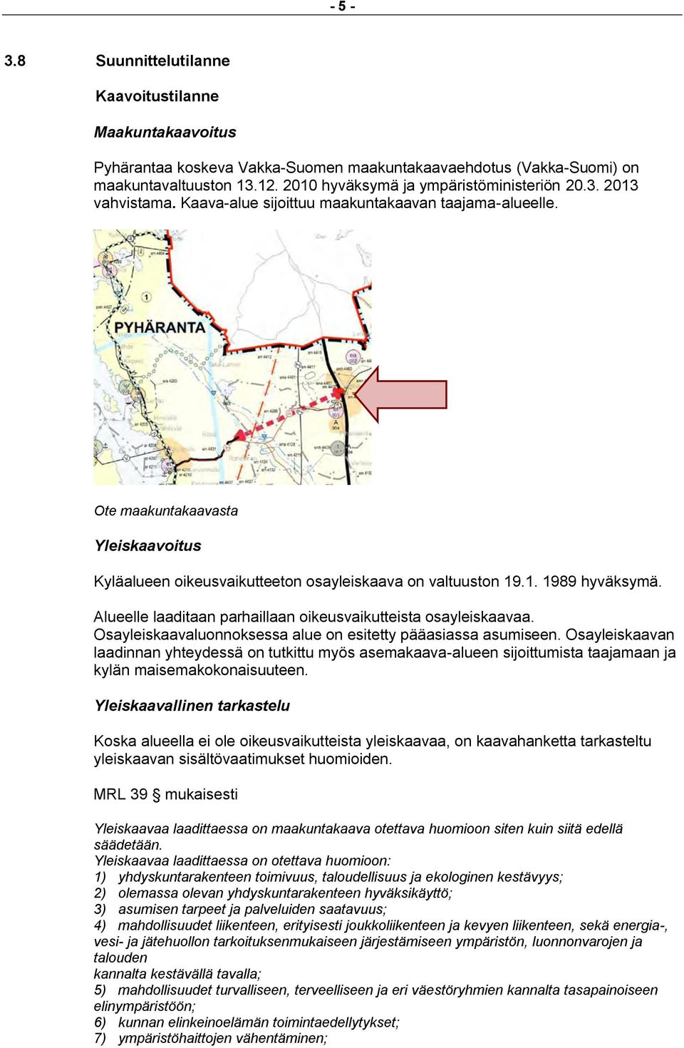 Alueelle laaditaan parhaillaan oikeusvaikutteista osayleiskaavaa. Osayleiskaavaluonnoksessa alue on esitetty pääasiassa asumiseen.