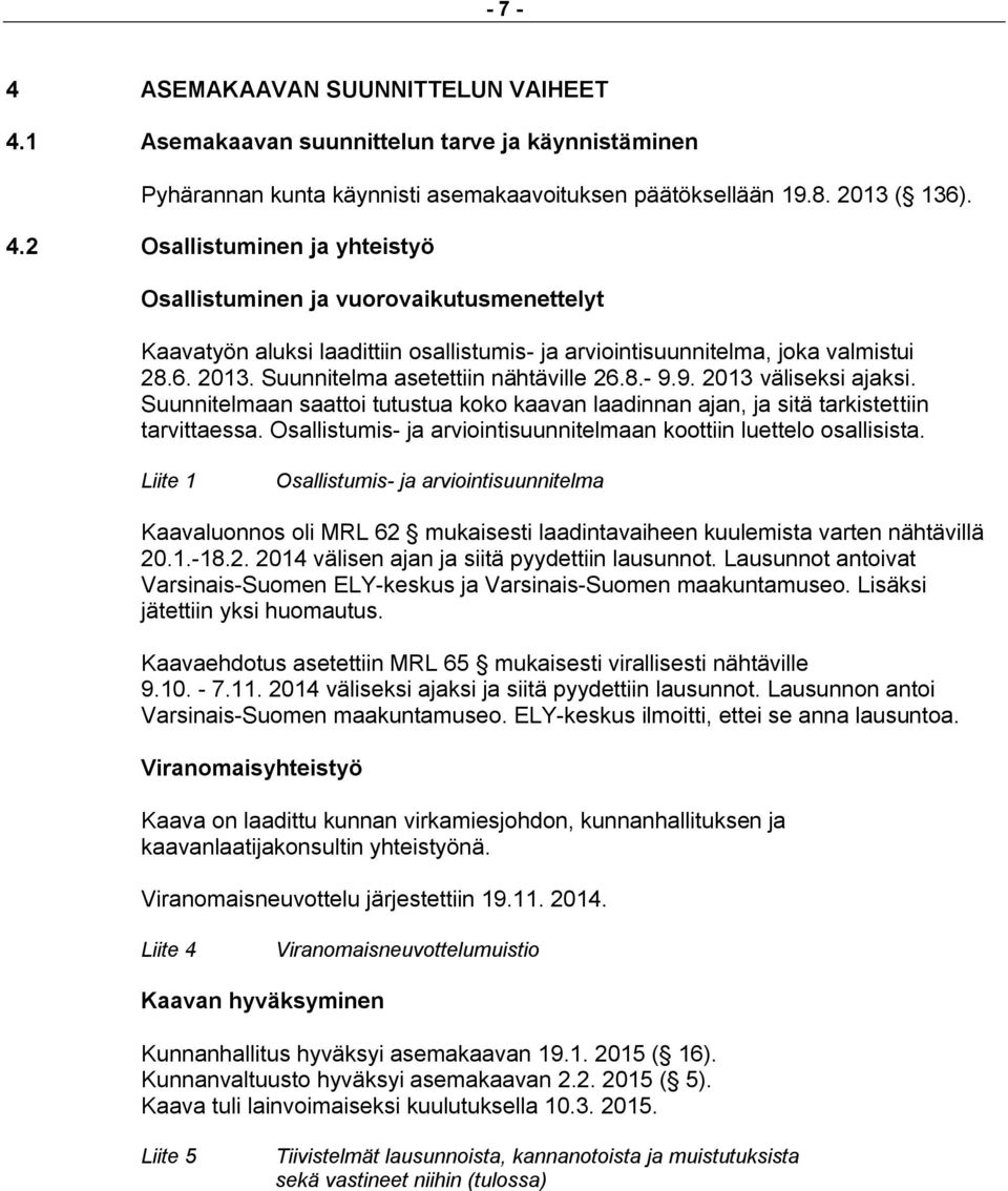 Osallistumis- ja arviointisuunnitelmaan koottiin luettelo osallisista. Liite 1 Osallistumis- ja arviointisuunnitelma Kaavaluonnos oli MRL 62 mukaisesti laadintavaiheen kuulemista varten nähtävillä 20.