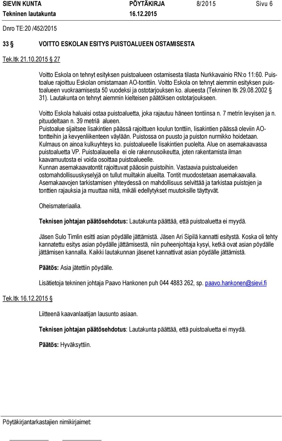 Voitto Eskola on tehnyt aiemmin esityksen puistoalueen vuokraamisesta 50 vuodeksi ja ostotarjouksen ko. alueesta (Tekninen ltk 29.08.2002 31).