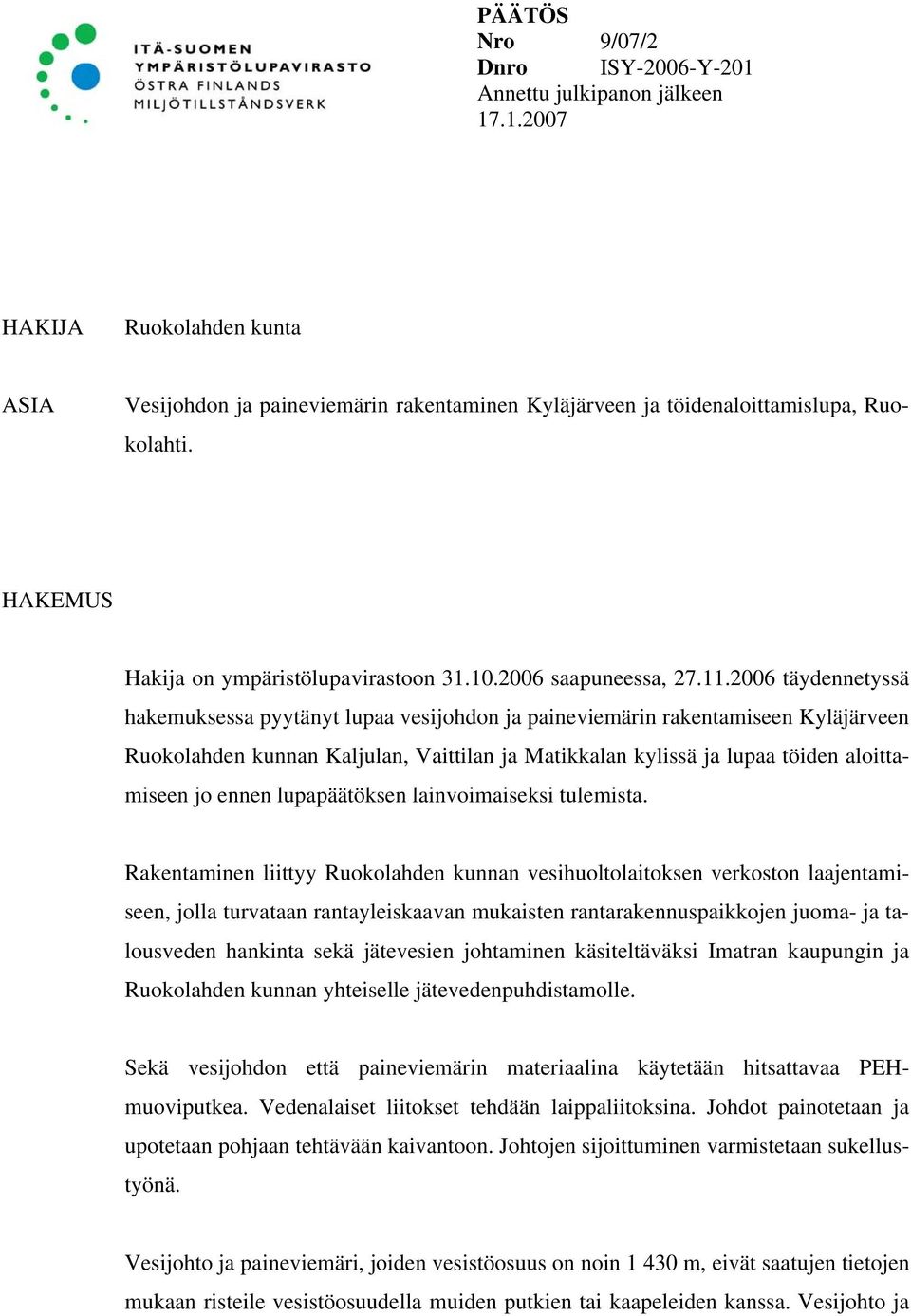2006 täydennetyssä hakemuksessa pyytänyt lupaa vesijohdon ja paineviemärin rakentamiseen Kyläjärveen Ruokolahden kunnan Kaljulan, Vaittilan ja Matikkalan kylissä ja lupaa töiden aloittamiseen jo