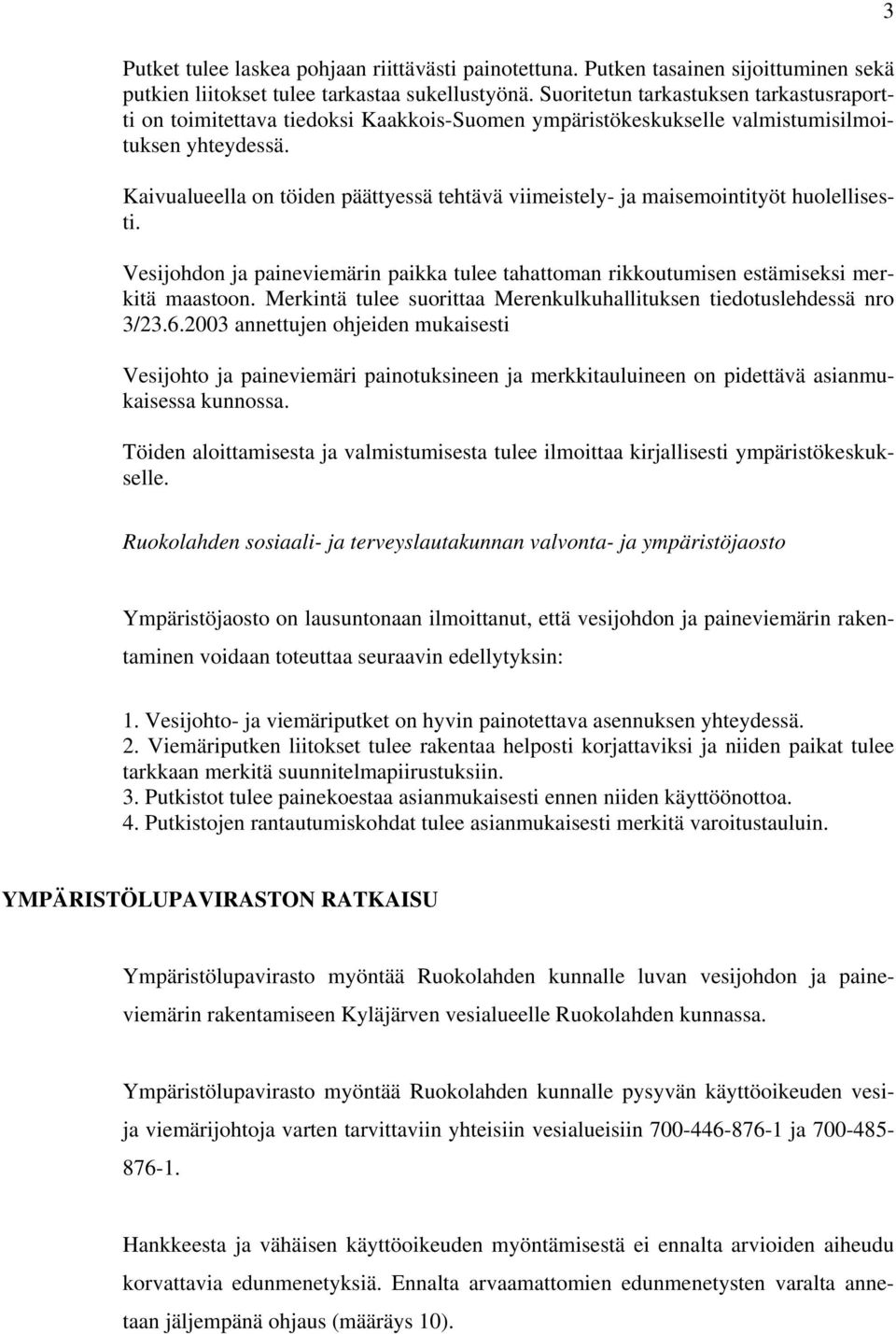 Kaivualueella on töiden päättyessä tehtävä viimeistely- ja maisemointityöt huolellisesti. Vesijohdon ja paineviemärin paikka tulee tahattoman rikkoutumisen estämiseksi merkitä maastoon.