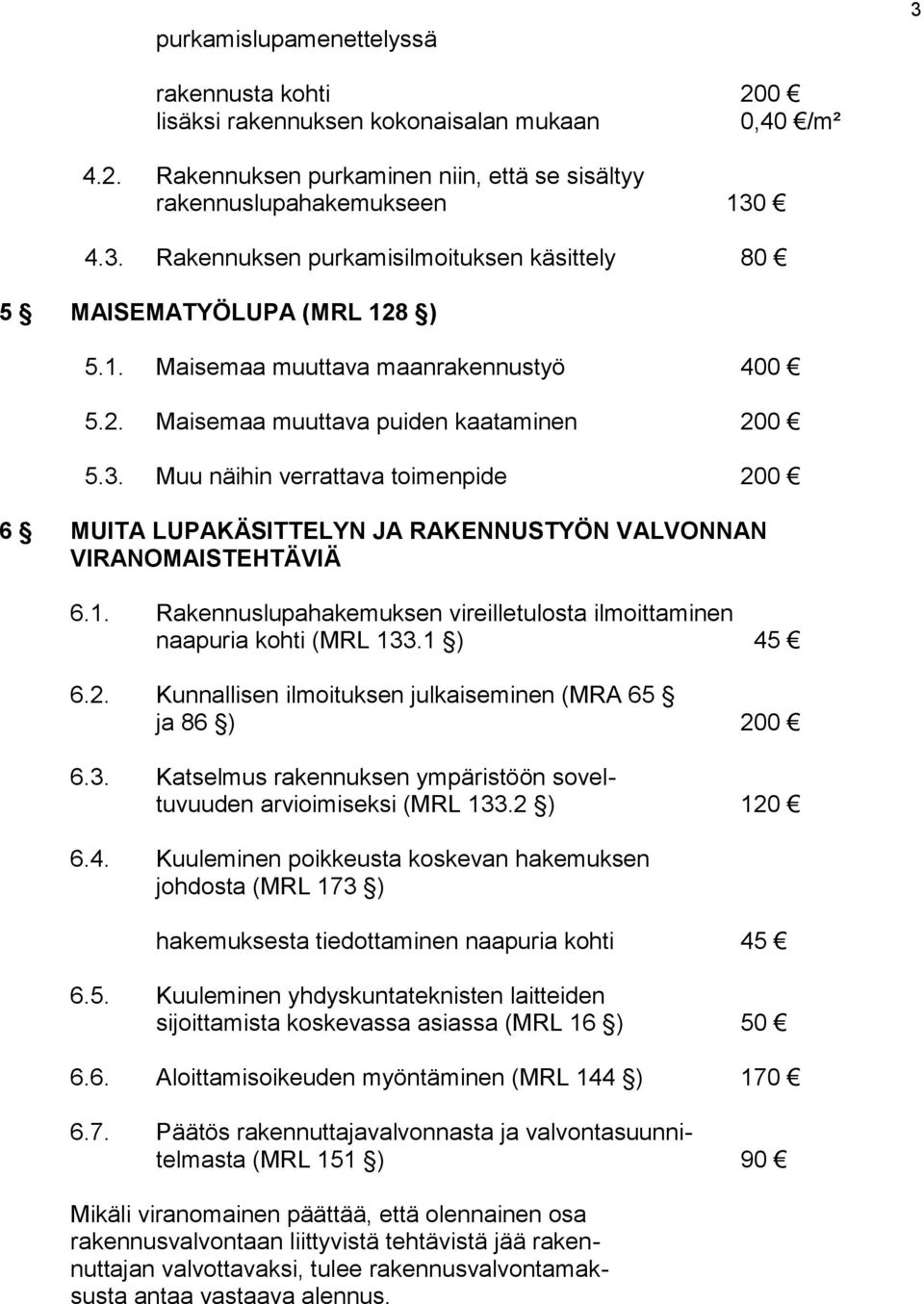 1 ) 45 6.2. Kunnallisen ilmoituksen julkaiseminen (MRA 65 ja 86 ) 200 6.3. Katselmus rakennuksen ympäristöön soveltuvuuden arvioimiseksi (MRL 133.2 ) 120 6.4. Kuuleminen poikkeusta koskevan hakemuksen johdosta (MRL 173 ) hakemuksesta tiedottaminen naapuria kohti 45 6.