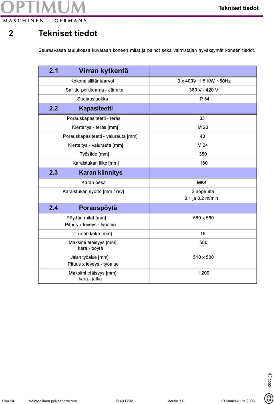 2 Kapasiteetti Porauskapasiteetti - teräs 35 Kierteitys - teräs [mm] M 20 Porauskapasiteetti - valurauta [mm] 40 Kierteitys - valurauta [mm] M 24 Työsäde [mm] 350 Karaistukan liike [mm] 180 2.