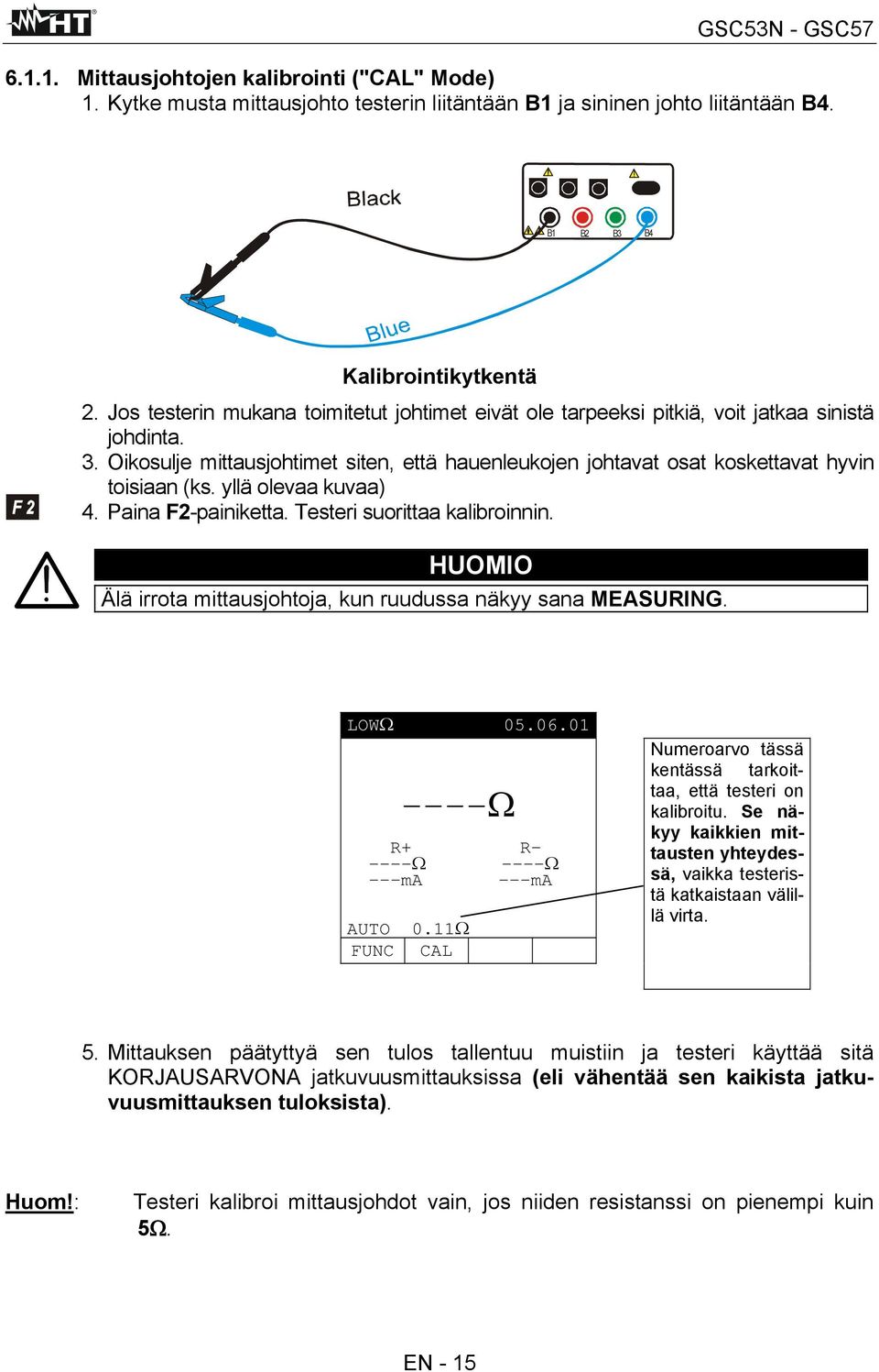 yllä olevaa kuvaa) 4. Paina F2-painiketta. Testeri suorittaa kalibroinnin. HUOMIO Älä irrota mittausjohtoja, kun ruudussa näkyy sana MEASURING. LOWΩ 05.06.