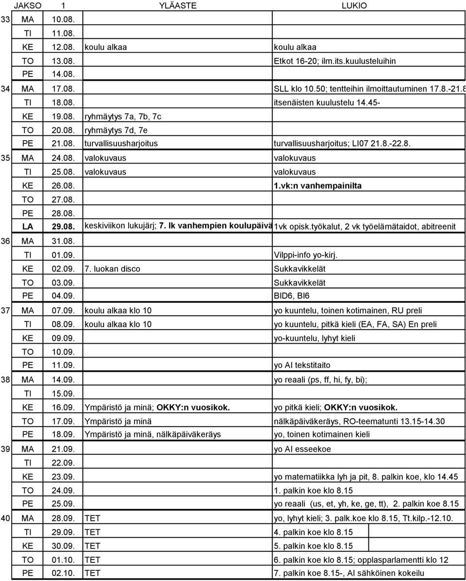 08. valokuvaus valokuvaus KE 26.08. 1.vk:n vanhempainilta TO 27.08. PE 28.08. LA 29.08. keskiviikon lukujärj; 7. lk vanhempien koulupäivä1vk opisk.työkalut, 2 vk työelämätaidot, abitreenit 36 MA 31.