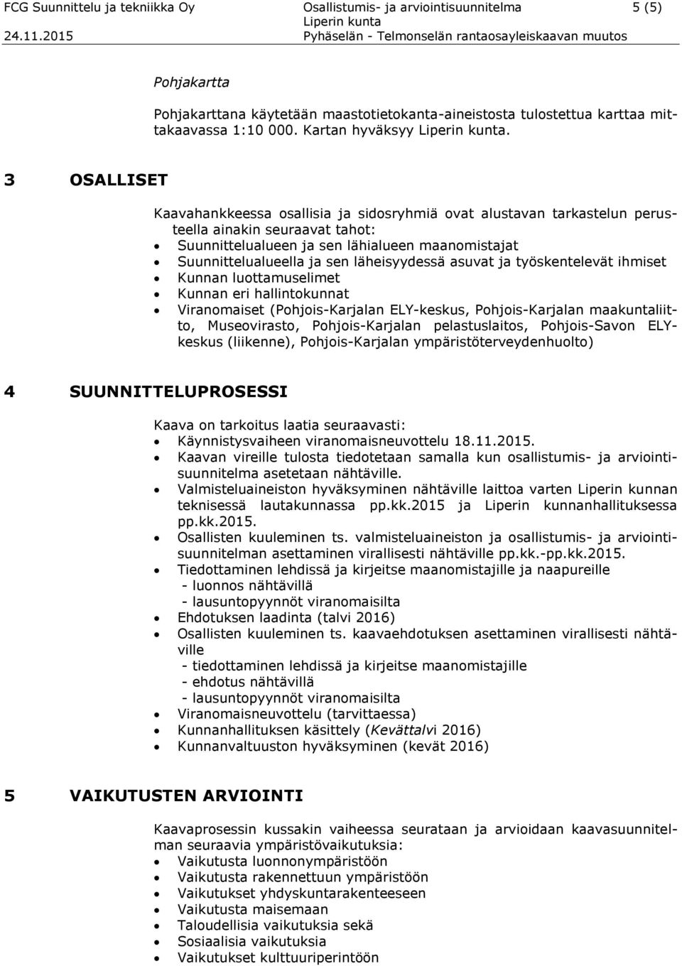 3 OSALLISET Kaavahankkeessa osallisia ja sidosryhmiä ovat alustavan tarkastelun perusteella ainakin seuraavat tahot: Suunnittelualueen ja sen lähialueen maanomistajat Suunnittelualueella ja sen