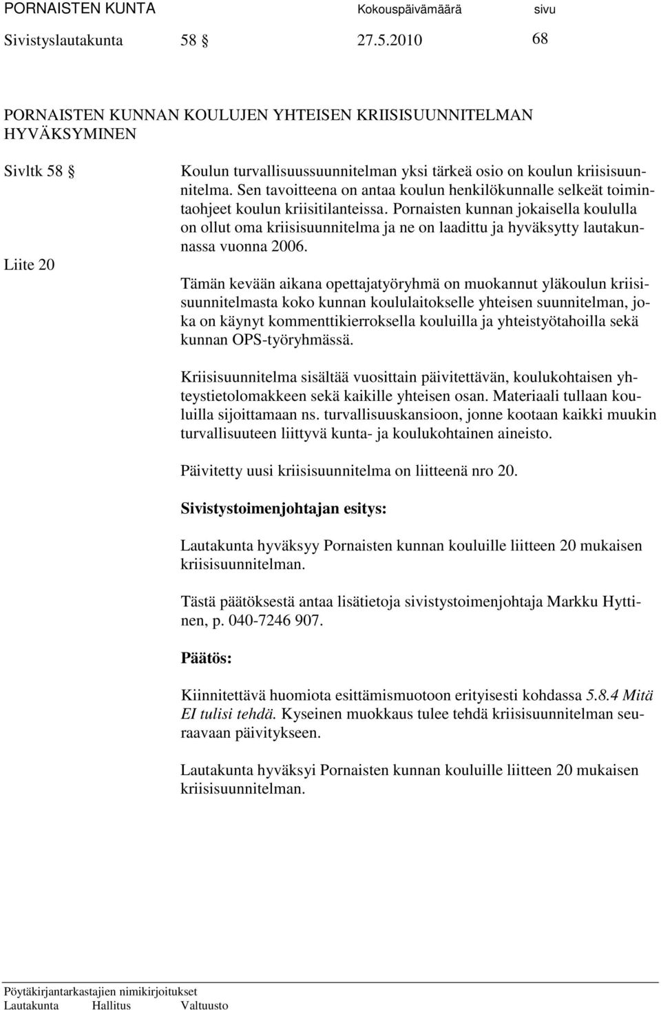 Pornaisten kunnan jokaisella koululla on ollut oma kriisisuunnitelma ja ne on laadittu ja hyväksytty lautakunnassa vuonna 2006.