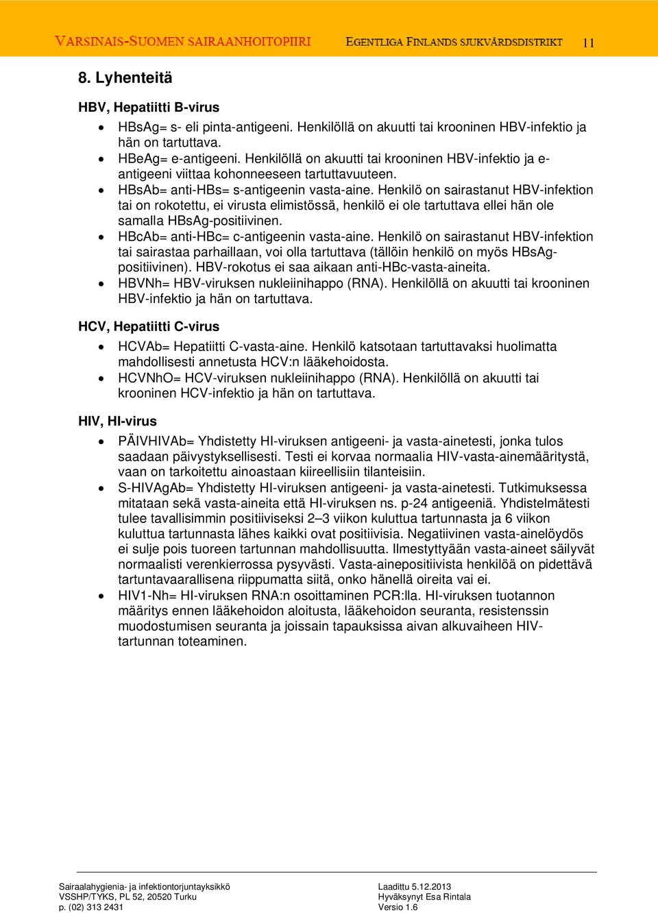 Henkilö on sairastanut HBV-infektion tai on rokotettu, ei virusta elimistössä, henkilö ei ole tartuttava ellei hän ole samalla HBsAg-positiivinen. HBcAb= anti-hbc= c-antigeenin vasta-aine.