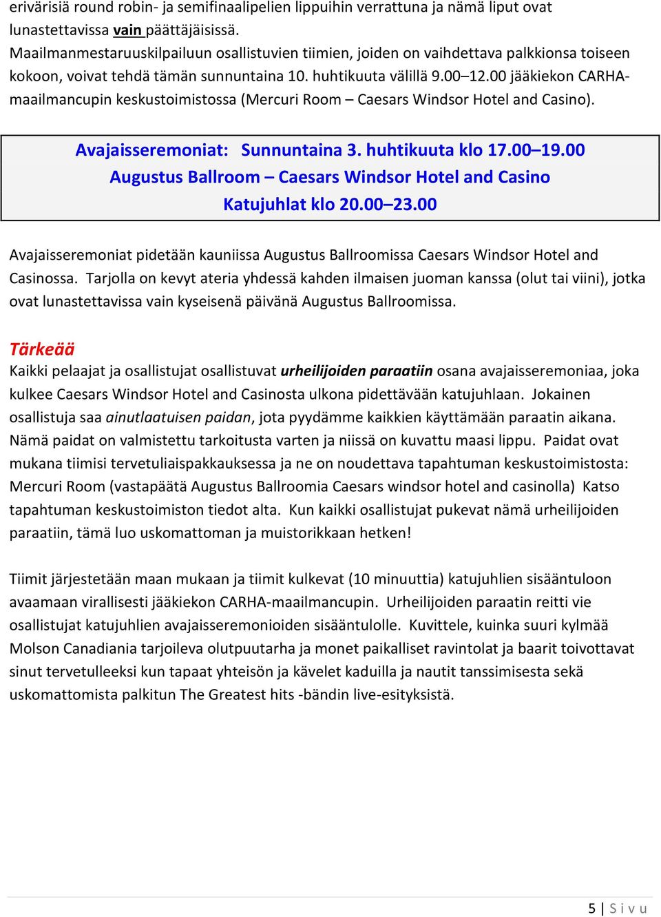 00 jääkiekon CARHAmaailmancupin keskustoimistossa (Mercuri Room Caesars Windsor Hotel and Casino). Avajaisseremoniat: Sunnuntaina 3. huhtikuuta klo 17.00 19.