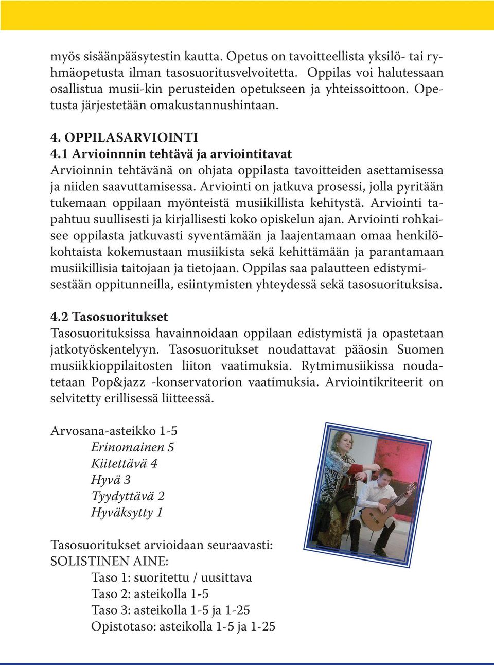 Arviointi on jatkuva prosessi, jolla pyritään tukemaan oppilaan myönteistä musiikillista kehitystä. Arviointi tapahtuu suullisesti ja kirjallisesti koko opiskelun ajan.