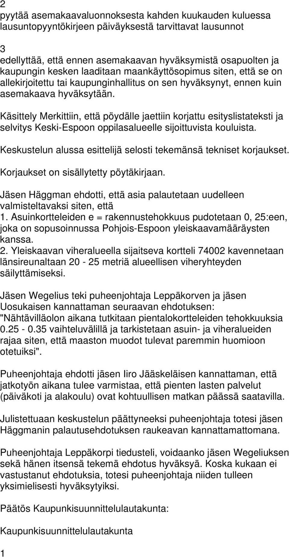 Keskustelun alussa esittelijä selosti tekemänsä tekniset korjaukset. Korjaukset on sisällytetty pöytäkirjaan. Jäsen Häggman ehdotti, että asia palautetaan uudelleen valmisteltavaksi siten, että.