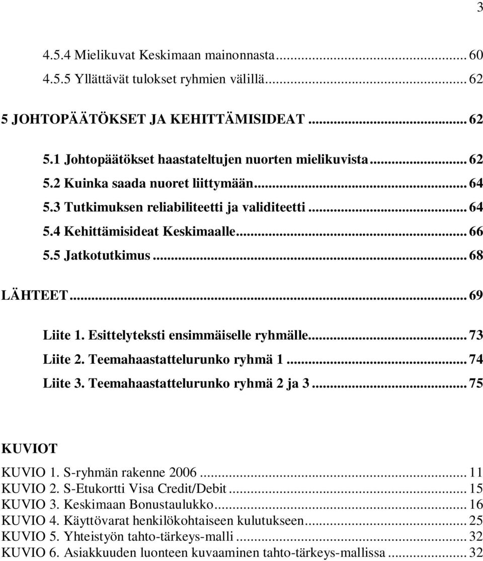Teemahaastattelurunko ryhmä 1... 74 Liite 3. Teemahaastattelurunko ryhmä 2 ja 3... 75 KUVIOT KUVIO 1. S-ryhmän rakenne 2006... 11 KUVIO 2. S-Etukortti Visa Credit/Debit... 15 KUVIO 3.