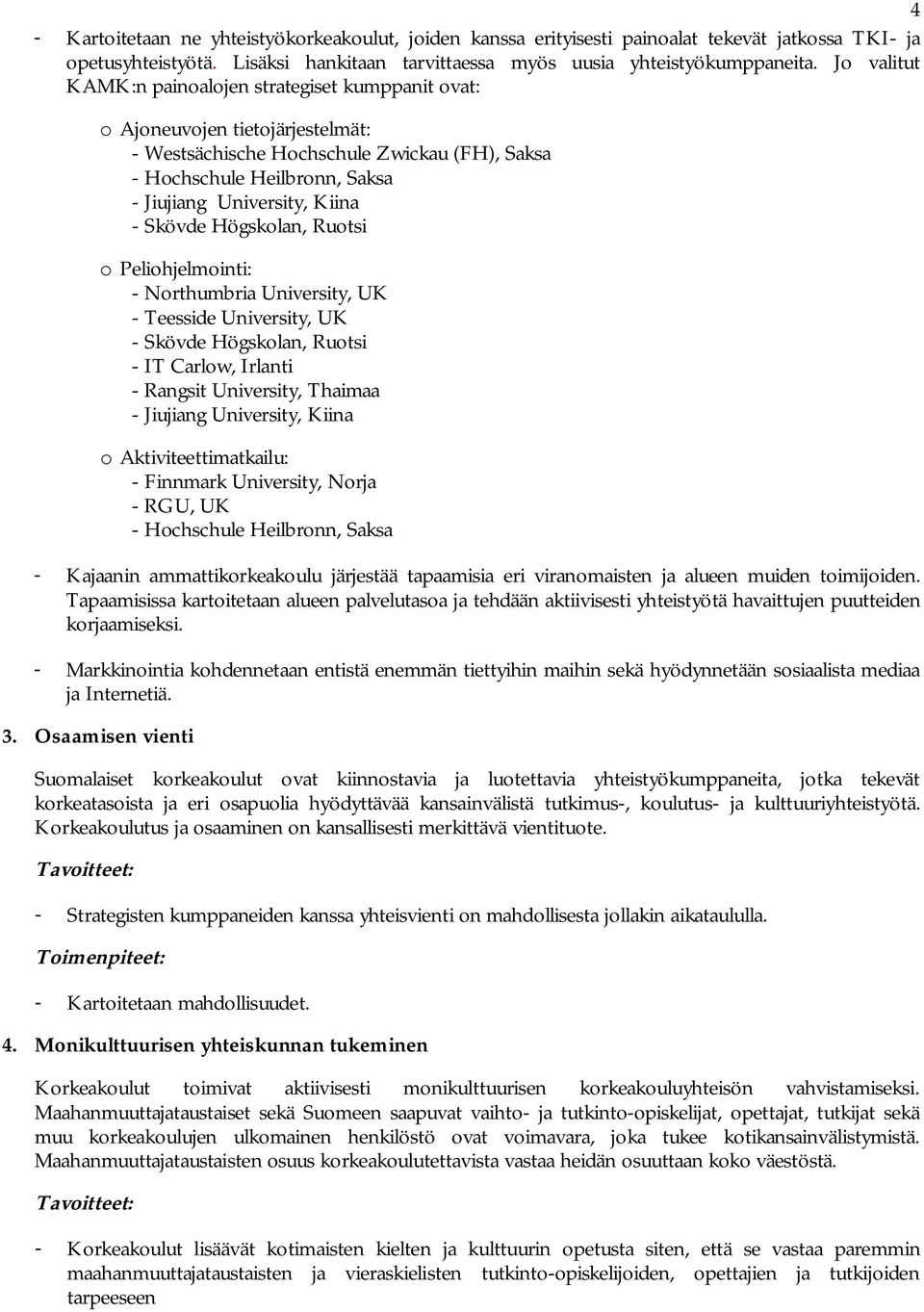 Skövde Högskolan, Ruotsi o Peliohjelmointi: - Northumbria University, UK - Teesside University, UK - Skövde Högskolan, Ruotsi - IT Carlow, Irlanti - Rangsit University, Thaimaa - Jiujiang University,