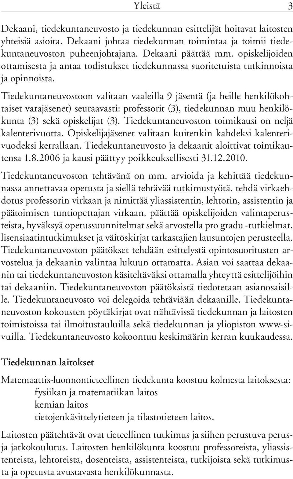 Tiedekuntaneuvostoon valitaan vaaleilla 9 jäsentä (ja heille henkilökohtaiset varajäsenet) seuraavasti: professorit (3), tiedekunnan muu henkilökunta (3) sekä opiskelijat (3).