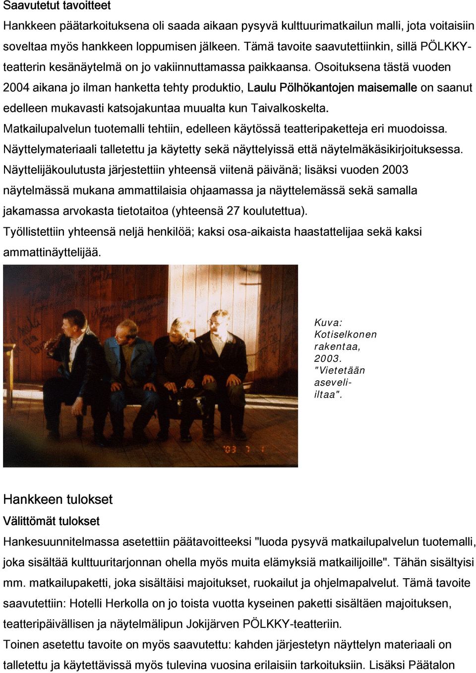 Osoituksena tästä vuoden 2004 aikana jo ilman hanketta tehty produktio, Laulu Pölhökantojen maisemalle on saanut edelleen mukavasti katsojakuntaa muualta kun Taivalkoskelta.