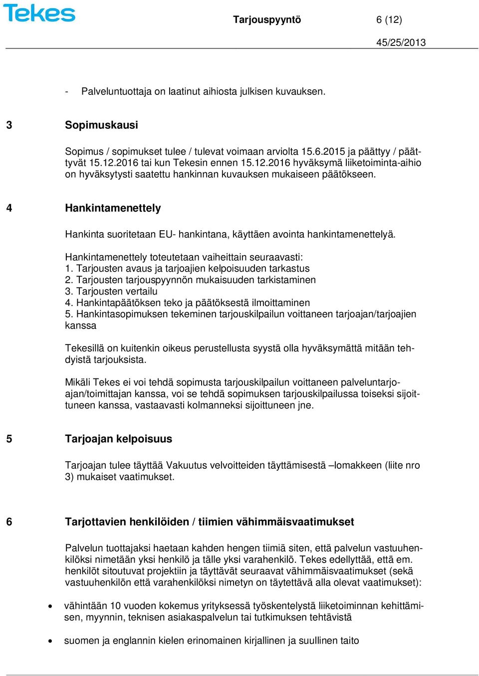 Hankintamenettely toteutetaan vaiheittain seuraavasti: 1. Tarjousten avaus ja tarjoajien kelpoisuuden tarkastus 2. Tarjousten tarjouspyynnön mukaisuuden tarkistaminen 3. Tarjousten vertailu 4.