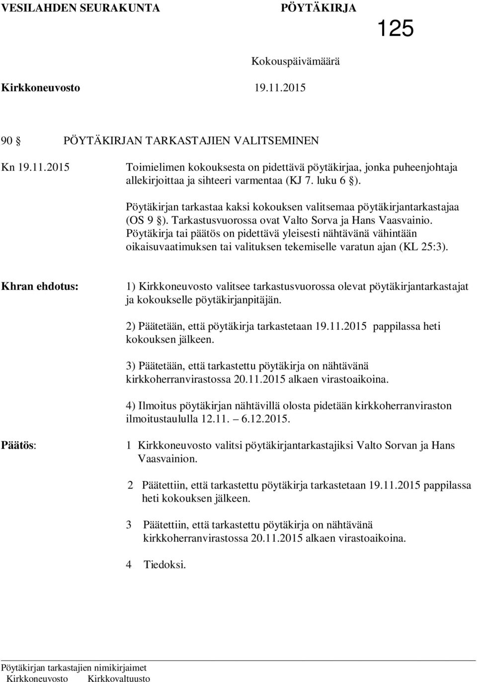 Pöytäkirja tai päätös on pidettävä yleisesti nähtävänä vähintään oikaisuvaatimuksen tai valituksen tekemiselle varatun ajan (KL 25:3).