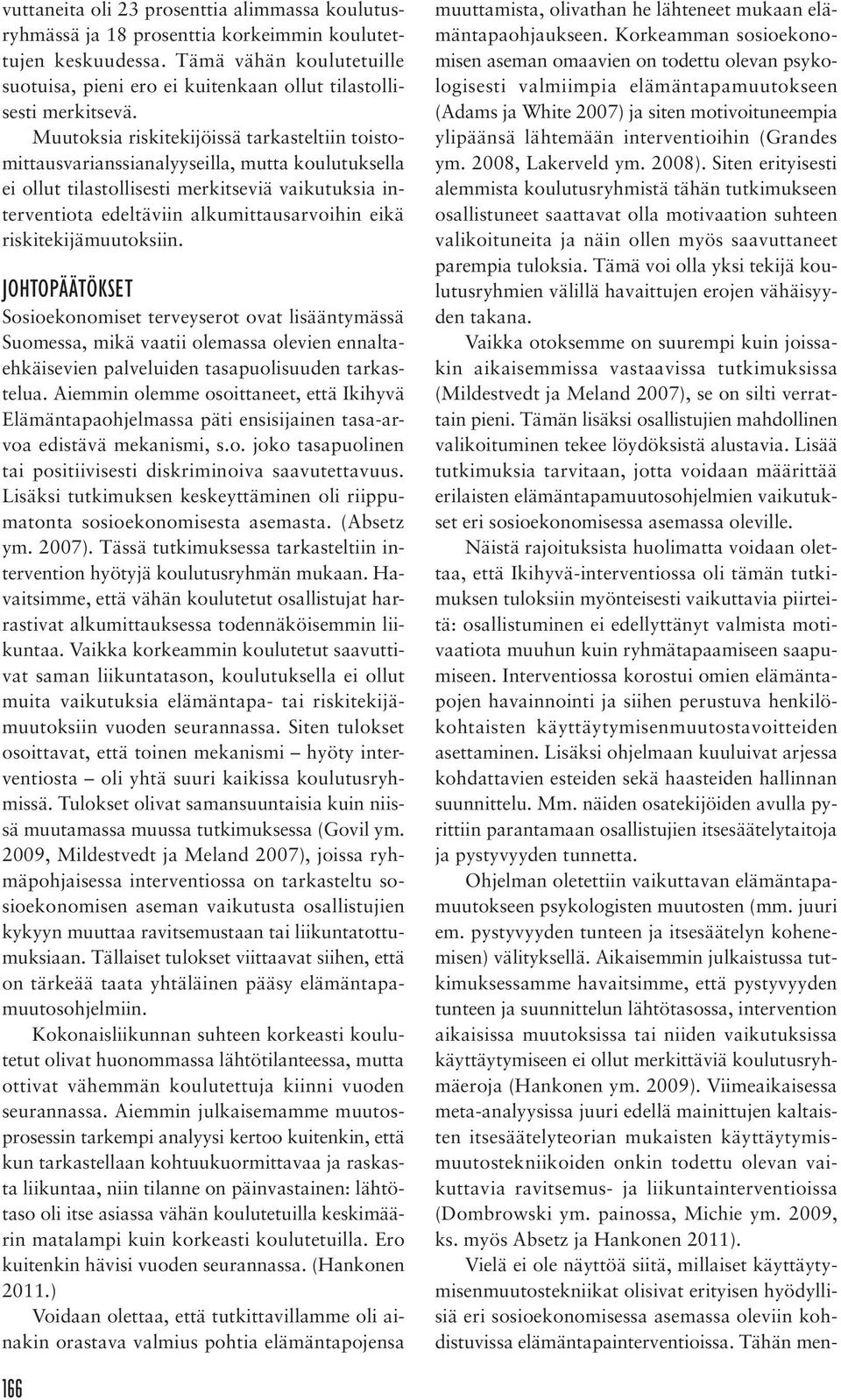 Muutoksia riskitekijöissä tarkasteltiin toistomittausvarianssianalyyseilla, mutta koulutuksella ei ollut tilastollisesti merkitseviä vaikutuksia interventiota edeltäviin alkumittausarvoihin eikä