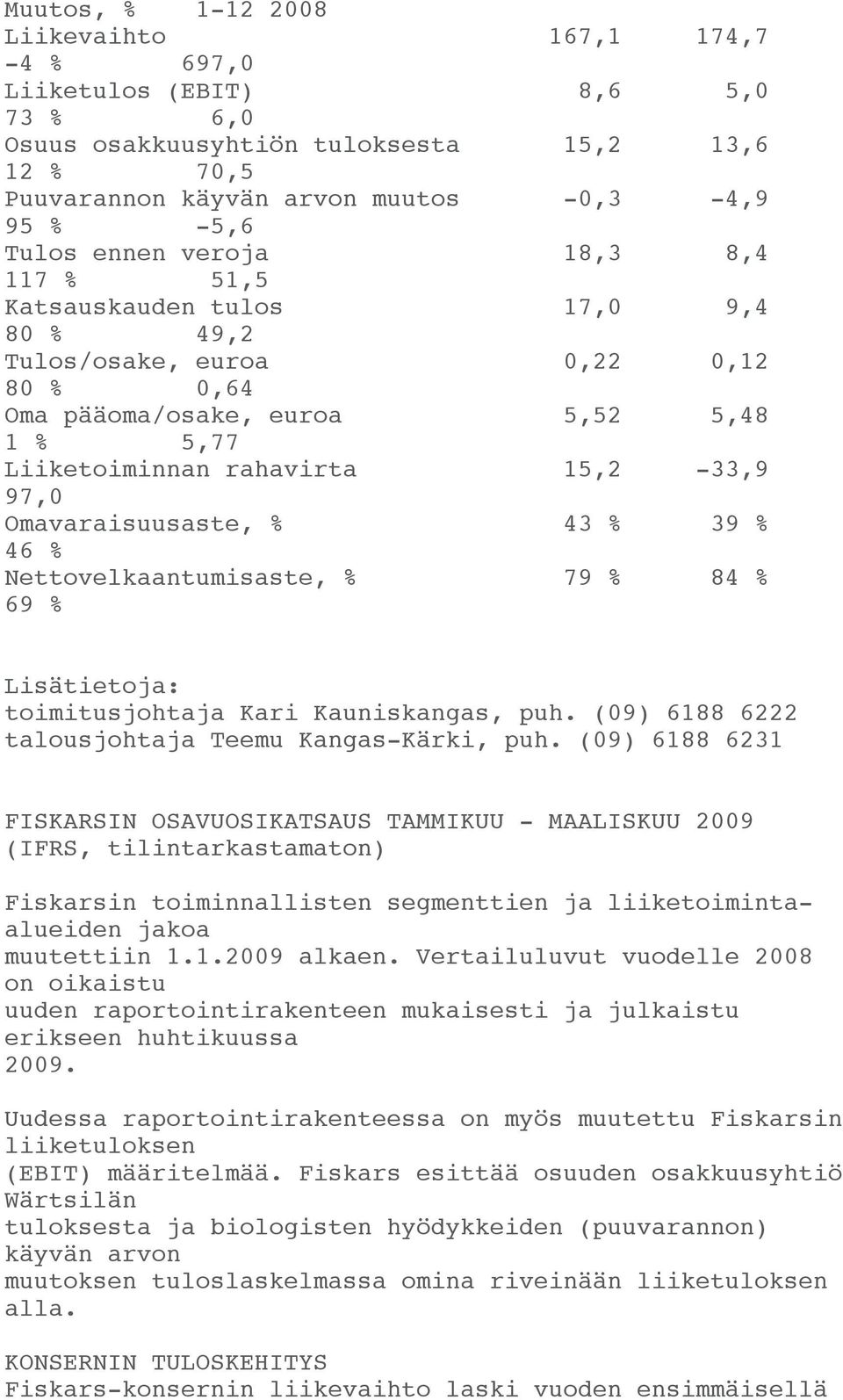Omavaraisuusaste, % 43 % 39 % 46 % Nettovelkaantumisaste, % 79 % 84 % 69 % Lisätietoja: toimitusjohtaja Kari Kauniskangas, puh. (09) 6188 6222 talousjohtaja Teemu Kangas-Kärki, puh.