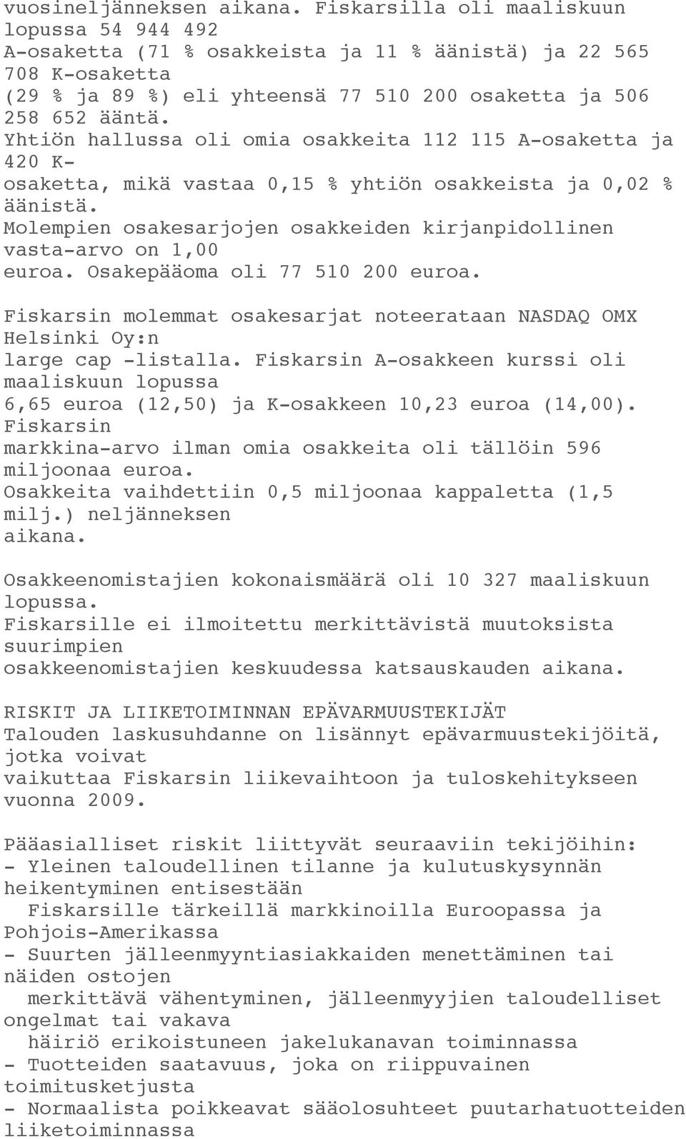 Yhtiön hallussa oli omia osakkeita 112 115 A-osaketta ja 420 K- osaketta, mikä vastaa 0,15 % yhtiön osakkeista ja 0,02 % äänistä.