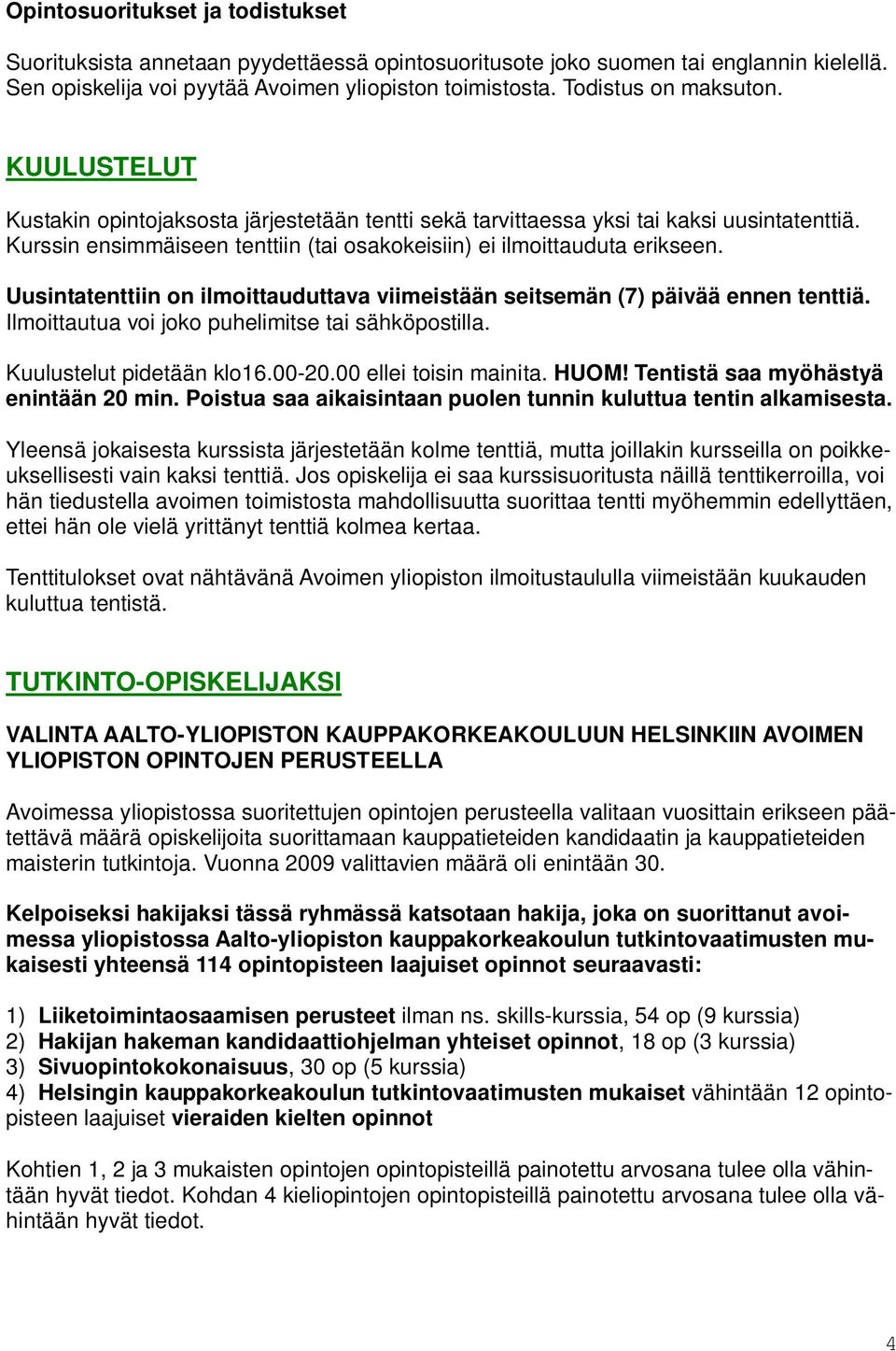 Kurssin ensimmäiseen tenttiin (tai osakokeisiin) ei ilmoittauduta erikseen. Uusintatenttiin on ilmoittauduttava viimeistään seitsemän (7) päivää ennen tenttiä.