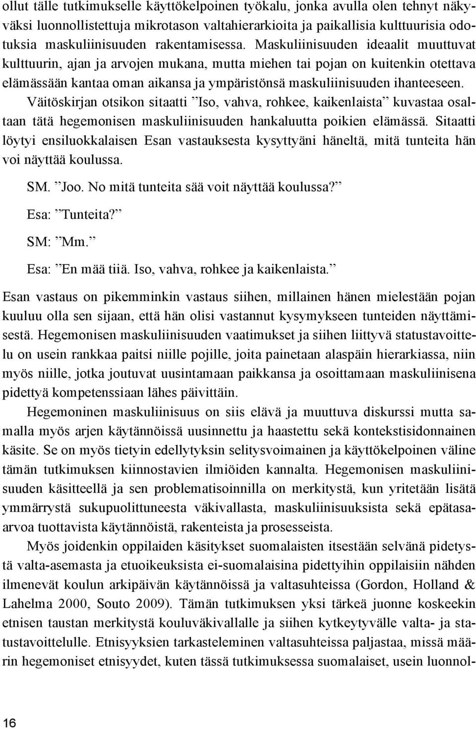 Maskuliinisuuden ideaalit muuttuvat kulttuurin, ajan ja arvojen mukana, mutta miehen tai pojan on kuitenkin otettava elämässään kantaa oman aikansa ja ympäristönsä maskuliinisuuden ihanteeseen.