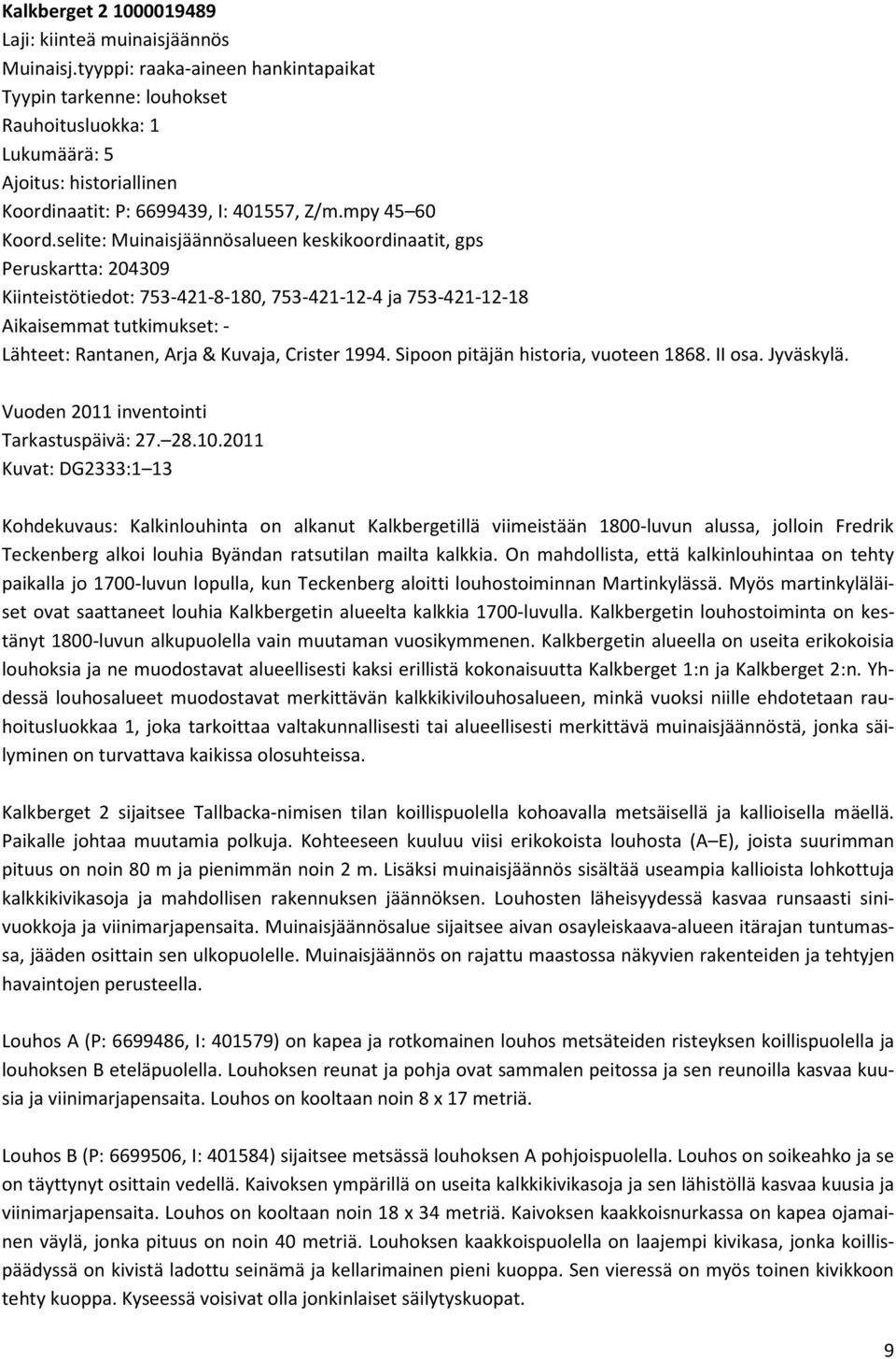 selite: Muinaisjäännösalueen keskikoordinaatit, gps Peruskartta: 04309 Kiinteistötiedot: 753-41-8-180, 753-41-1-4 ja 753-41-1-18 Aikaisemmat tutkimukset: - Lähteet: Rantanen, Arja & Kuvaja, Crister