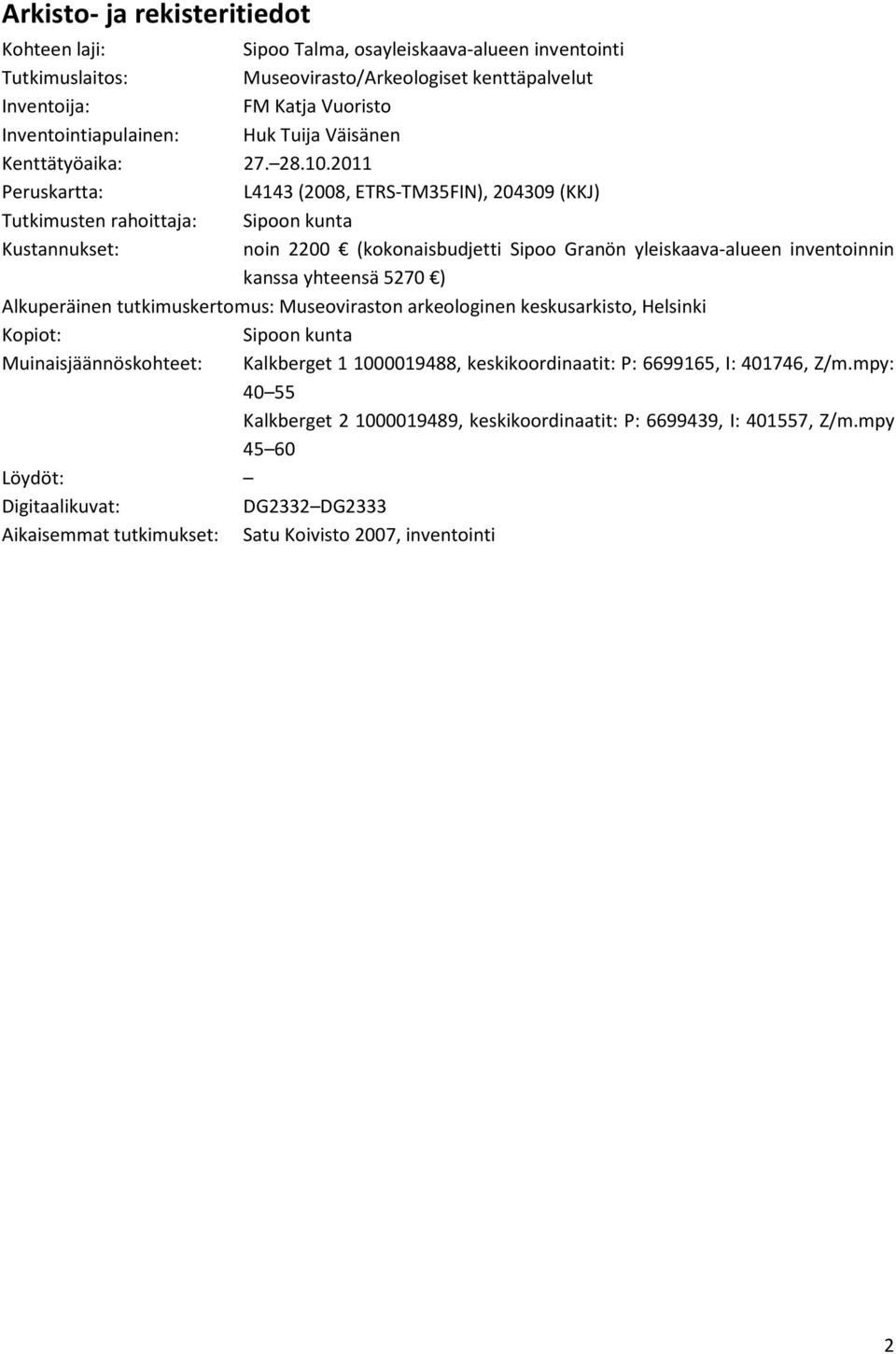 011 Peruskartta: L4143 (008, ETRS-TM35FIN), 04309 (KKJ) Tutkimusten rahoittaja: Sipoon kunta Kustannukset: noin 00 (kokonaisbudjetti Sipoo Granön yleiskaava-alueen inventoinnin kanssa yhteensä 570 )