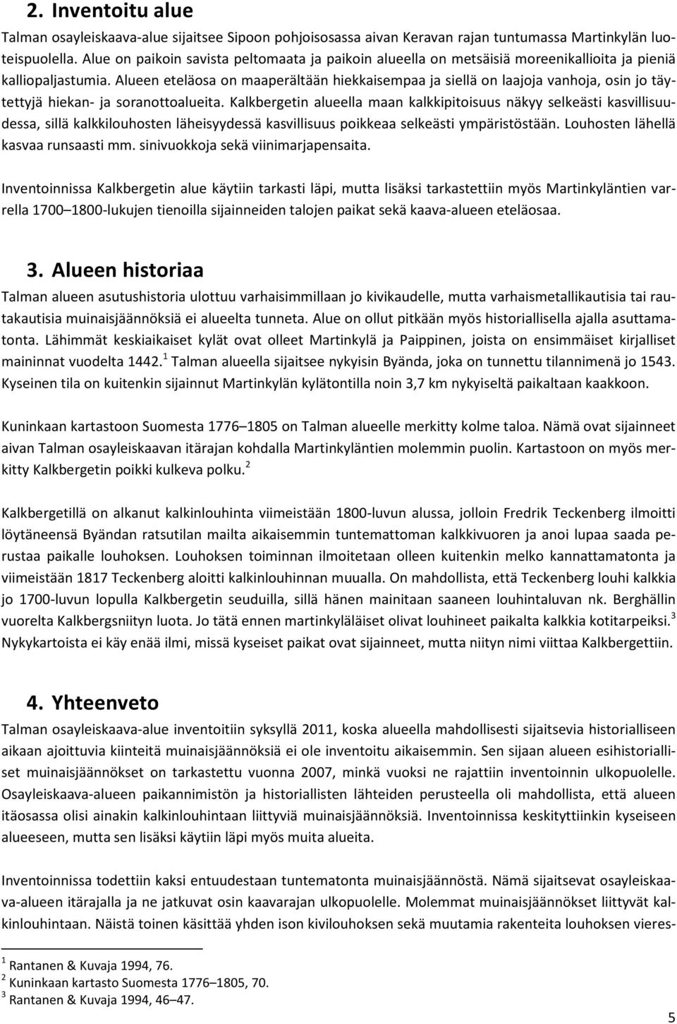 Alueen eteläosa on maaperältään hiekkaisempaa ja siellä on laajoja vanhoja, osin jo täytettyjä hiekan- ja soranottoalueita.