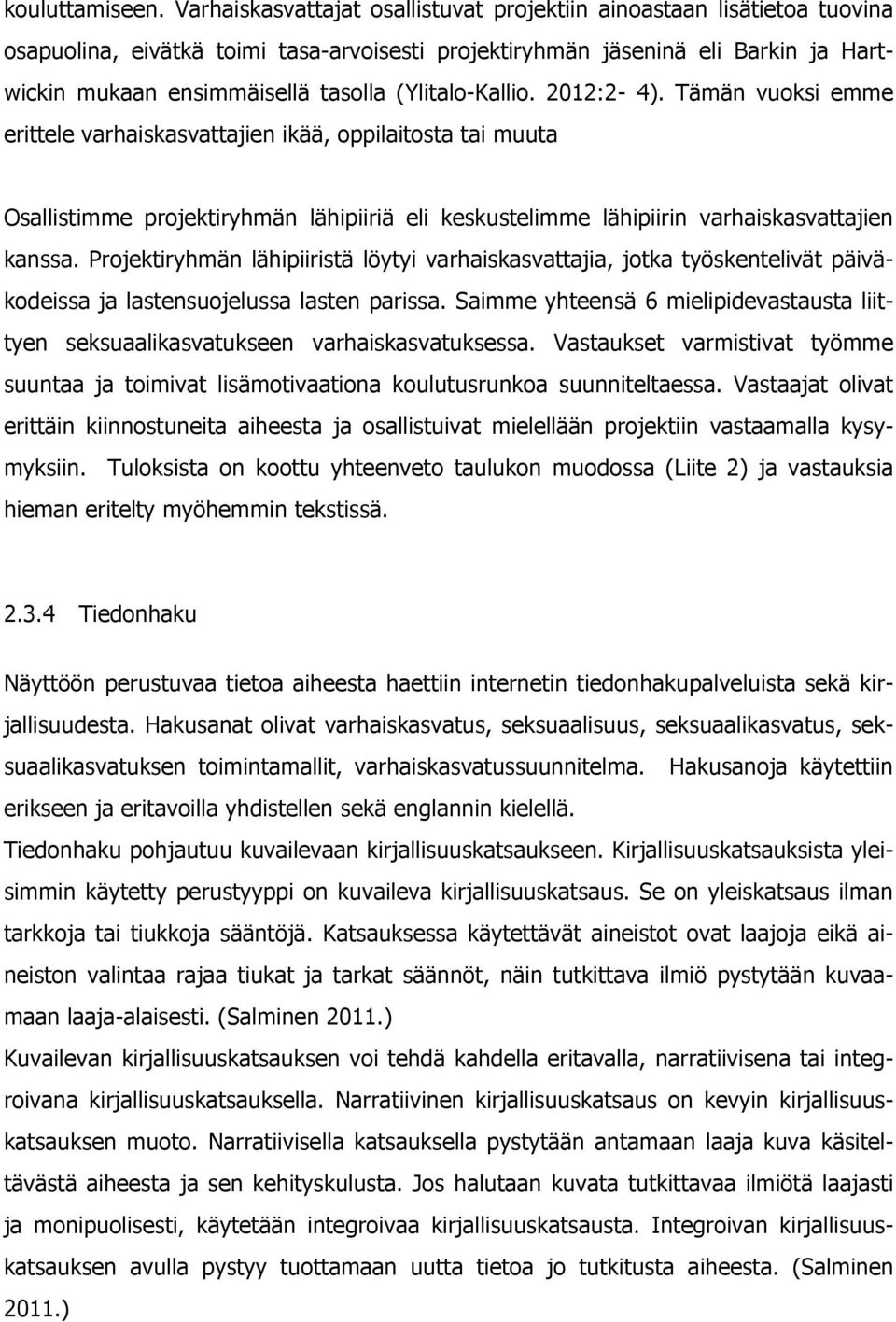 (Ylitalo-Kallio. 2012:2-4). Tämän vuoksi emme erittele varhaiskasvattajien ikää, oppilaitosta tai muuta Osallistimme projektiryhmän lähipiiriä eli keskustelimme lähipiirin varhaiskasvattajien kanssa.