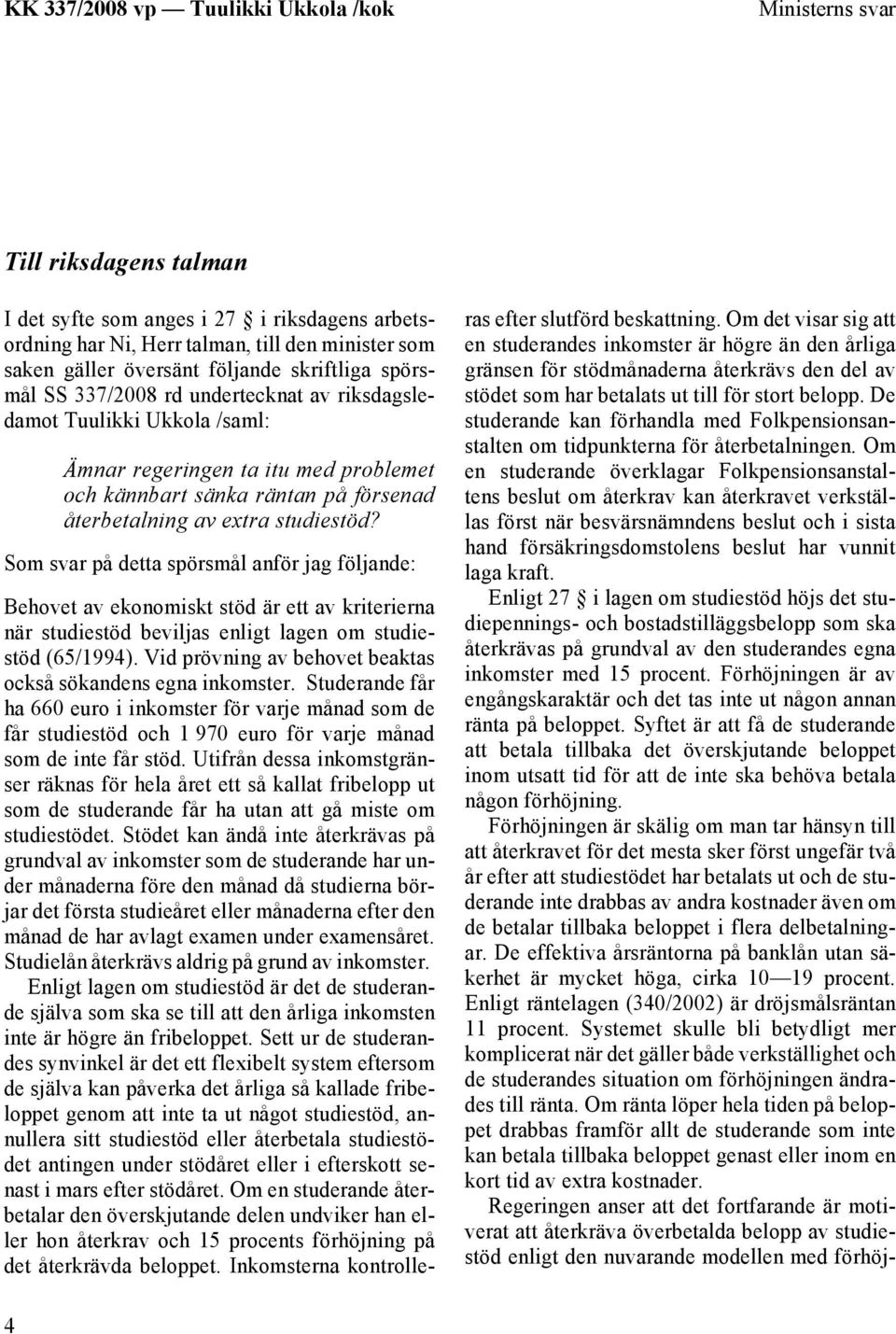 Som svar på detta spörsmål anför jag följande: Behovet av ekonomiskt stöd är ett av kriterierna när studiestöd beviljas enligt lagen om studiestöd (65/1994).