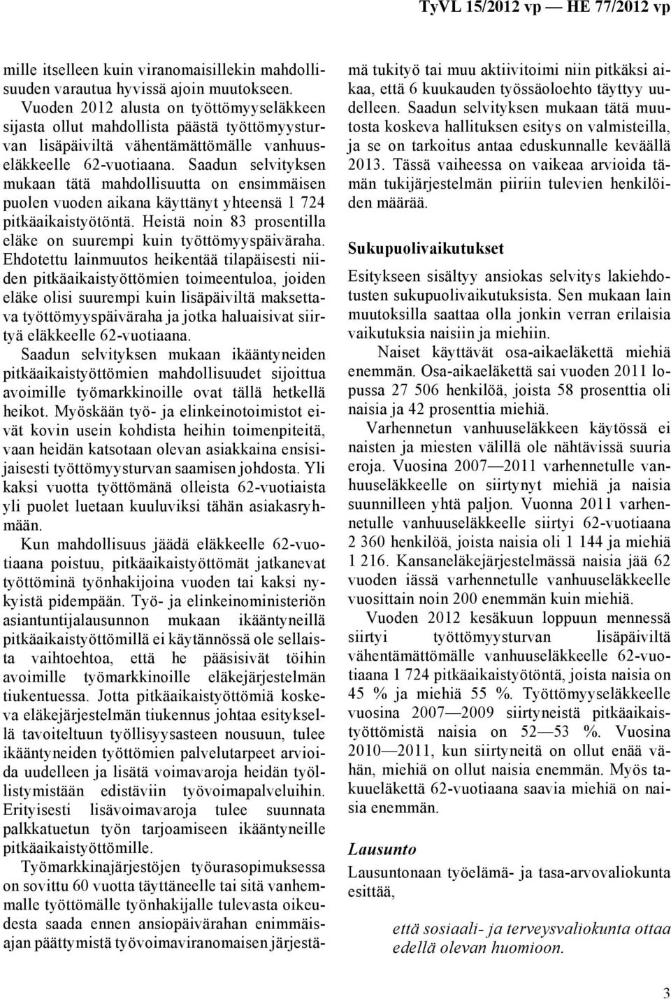 Saadun selvityksen mukaan tätä mahdollisuutta on ensimmäisen puolen vuoden aikana käyttänyt yhteensä 1 724 pitkäaikaistyötöntä. Heistä noin 83 prosentilla eläke on suurempi kuin työttömyyspäiväraha.