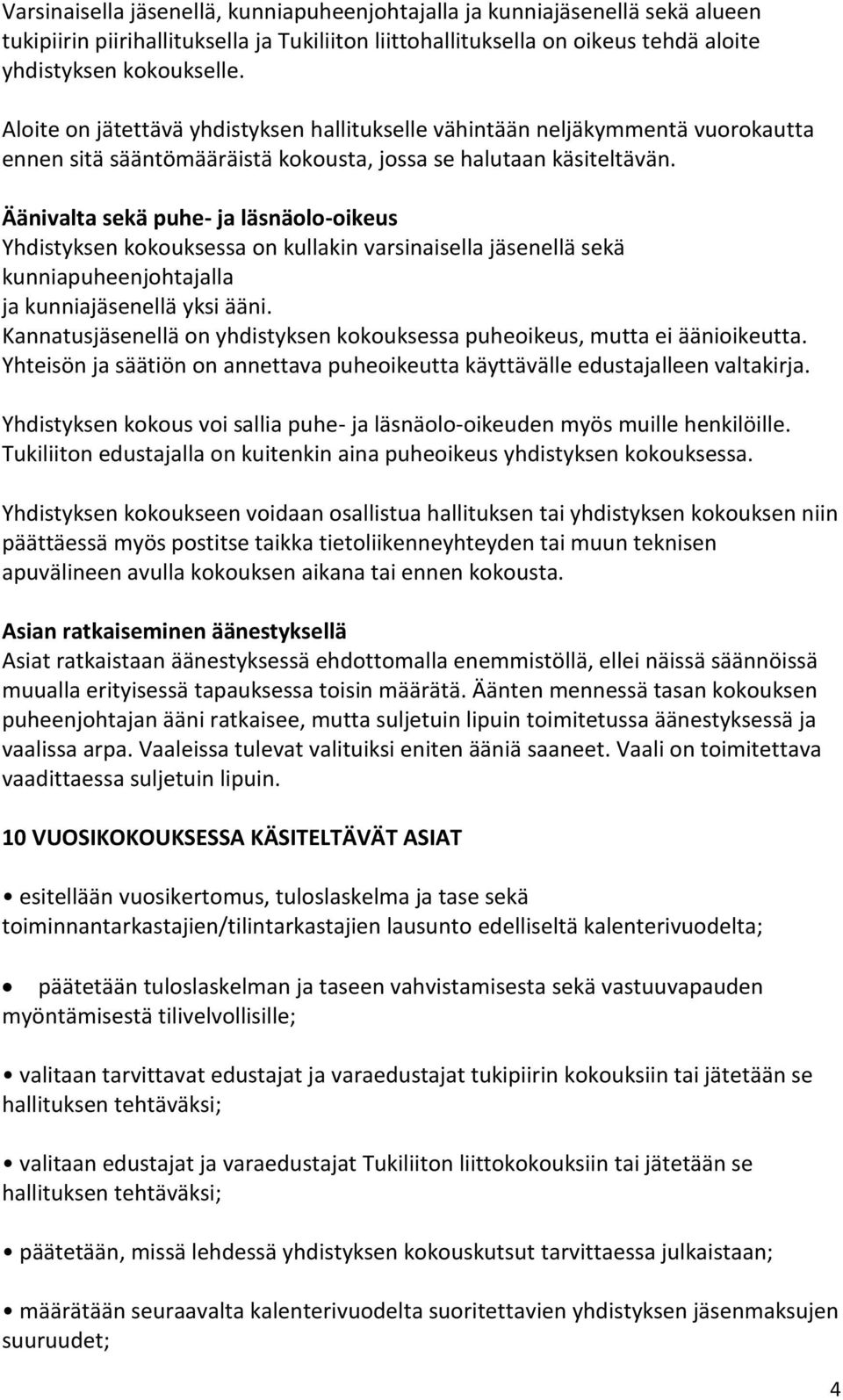 Äänivalta sekä puhe- ja läsnäolo-oikeus Yhdistyksen kokouksessa on kullakin varsinaisella jäsenellä sekä kunniapuheenjohtajalla ja kunniajäsenellä yksi ääni.