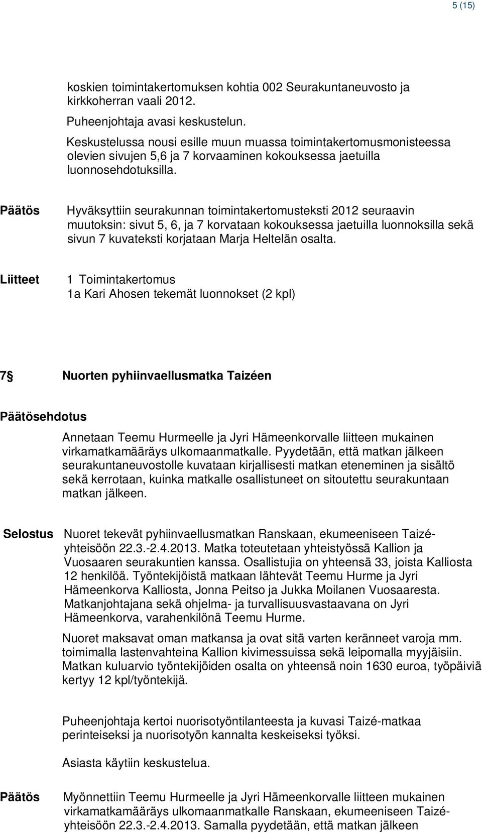 Hyväksyttiin seurakunnan toimintakertomusteksti 2012 seuraavin muutoksin: sivut 5, 6, ja 7 korvataan kokouksessa jaetuilla luonnoksilla sekä sivun 7 kuvateksti korjataan Marja Heltelän osalta.