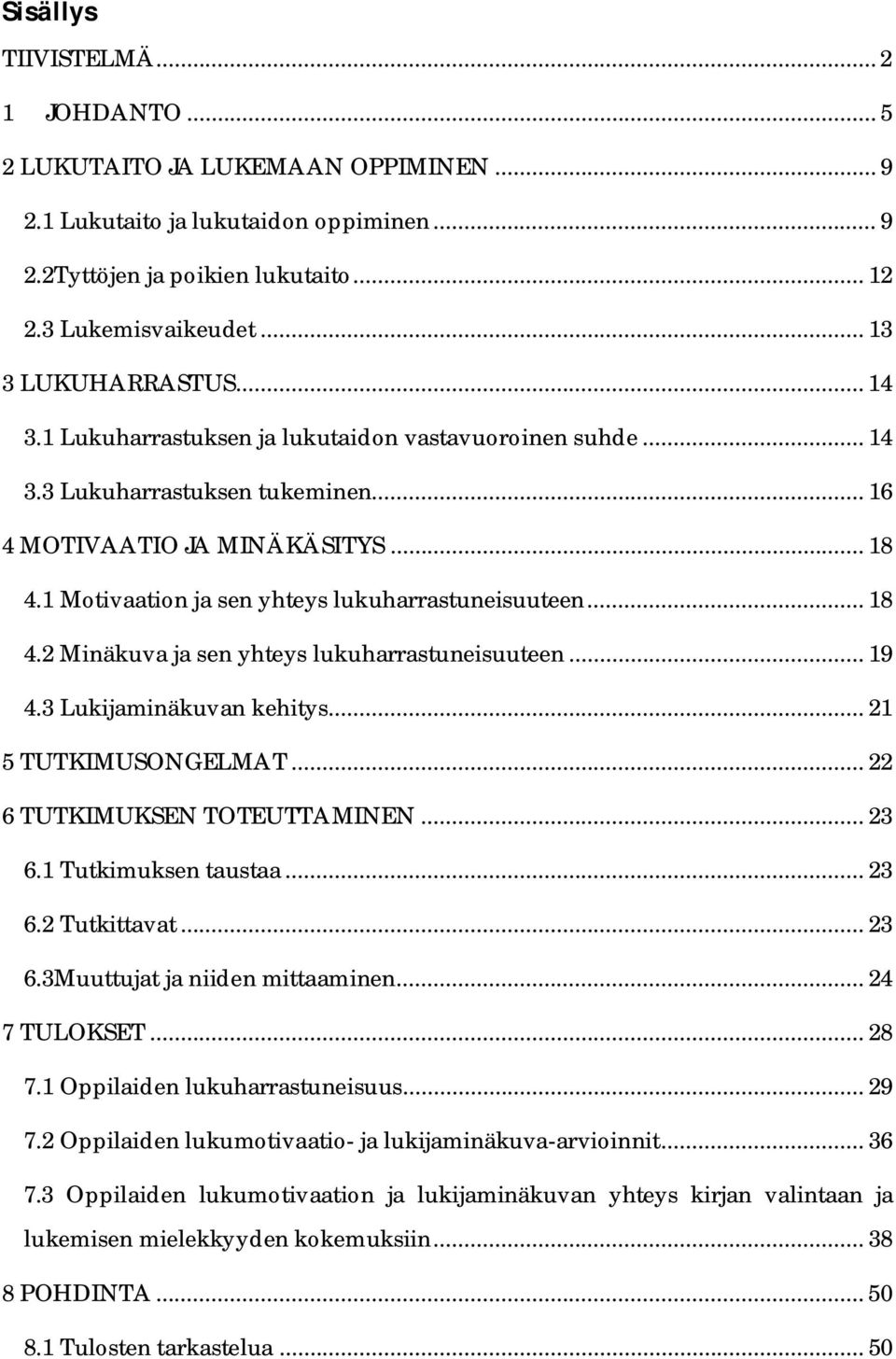 1 Motivaation ja sen yhteys lukuharrastuneisuuteen... 18 4.2 Minäkuva ja sen yhteys lukuharrastuneisuuteen... 19 4.3 Lukijaminäkuvan kehitys... 21 5 TUTKIMUSONGELMAT... 22 6 TUTKIMUKSEN TOTEUTTAMINEN.