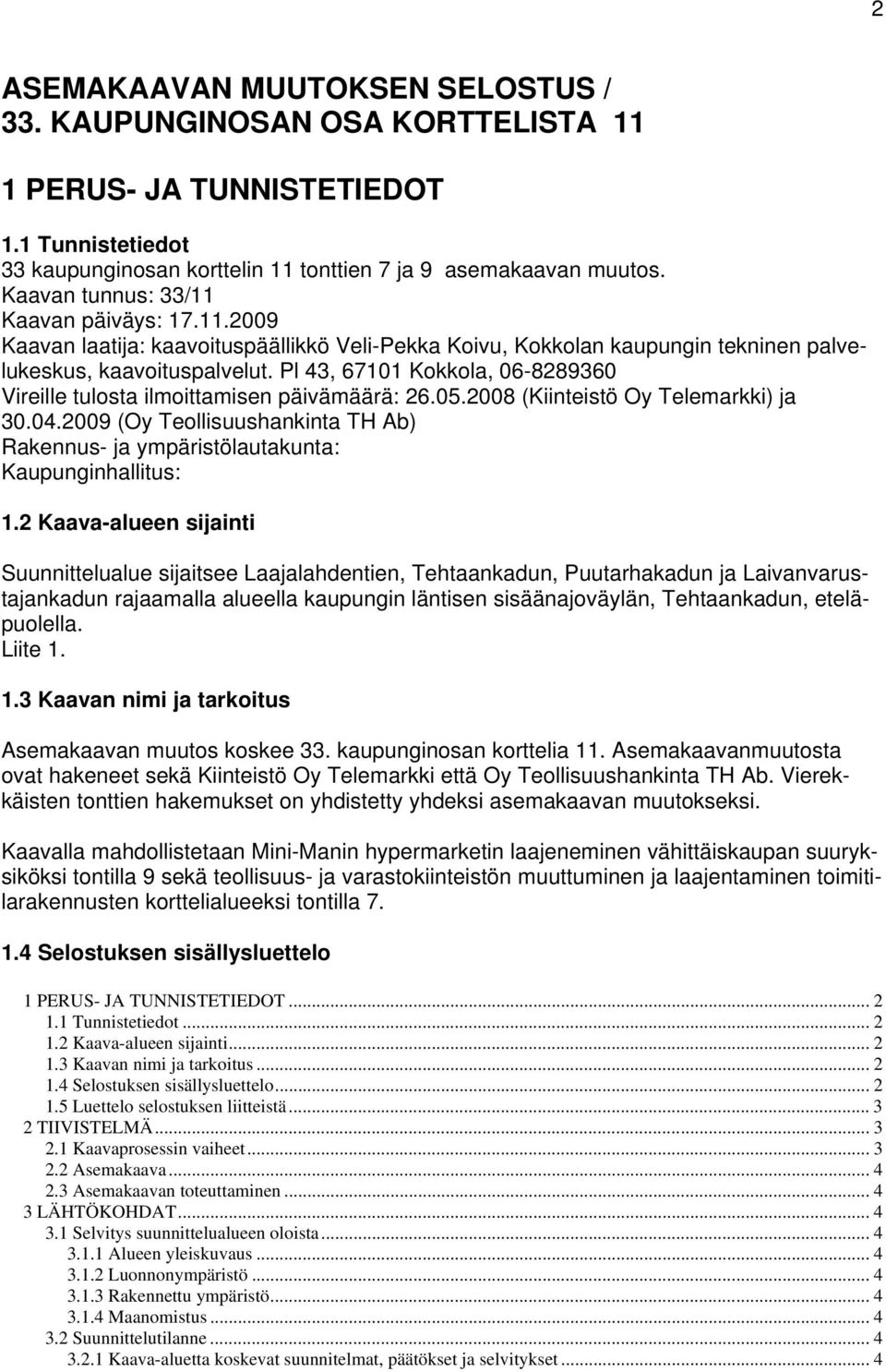 Pl 43, 67101 Kokkola, 06-8289360 Vireille tulosta ilmoittamisen päivämäärä: 26.05.2008 (Kiinteistö Oy Telemarkki) ja 30.04.