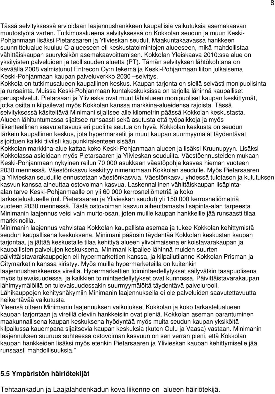 Maakuntakaavassa hankkeen suunnittelualue kuuluu C-alueeseen eli keskustatoimintojen alueeseen, mikä mahdollistaa vähittäiskaupan suuryksikön asemakaavoittamisen.