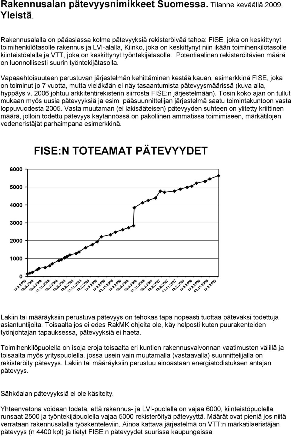 kiinteistöalalla ja VTT, joka on keskittynyt työntekijätasolle. Potentiaalinen rekisteröitävien määrä on luonnollisesti suurin työntekijätasolla.