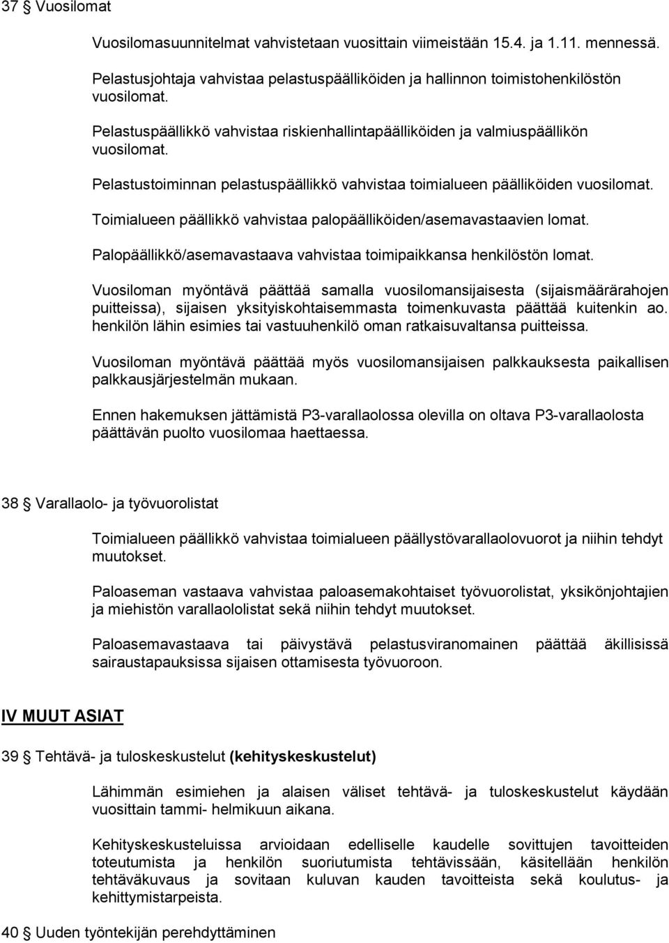 Toimialueen päällikkö vahvistaa palopäälliköiden/asemavastaavien lomat. Palopäällikkö/asemavastaava vahvistaa toimipaikkansa henkilöstön lomat.