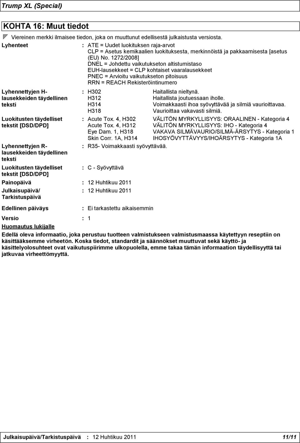 1272/2008] DNEL = Johdettu vaikutukseton altistumistaso EUH-lausekkeet = CLP kohtaiset vaaralausekkeet PNEC = Arvioitu vaikutukseton pitoisuus RRN = REACH Rekisteröintinumero Lyhennettyjen H-