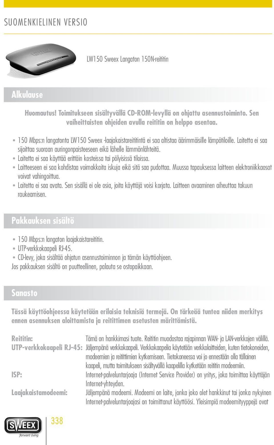 Laitetta ei saa käyttää erittäin kosteissa tai pölyisissä tiloissa. Laitteeseen ei saa kohdistaa voimakkaita iskuja eikä sitä saa pudottaa.