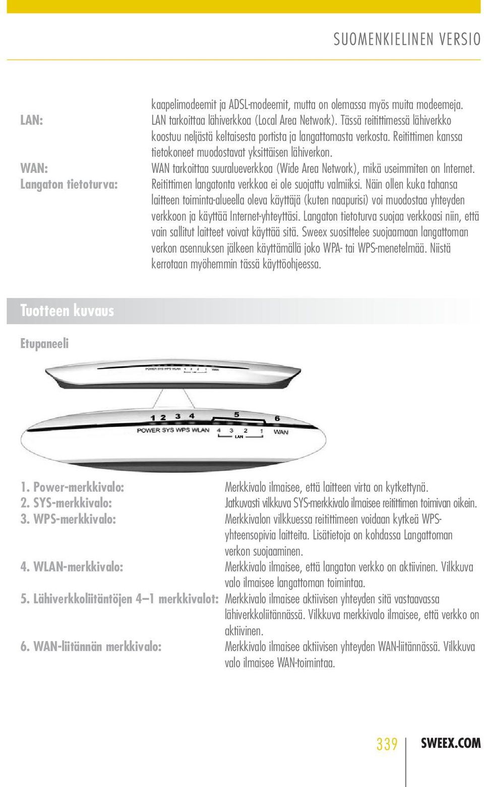 WAN tarkoittaa suuralueverkkoa (Wide Area Network), mikä useimmiten on Internet. Reitittimen langatonta verkkoa ei ole suojattu valmiiksi.