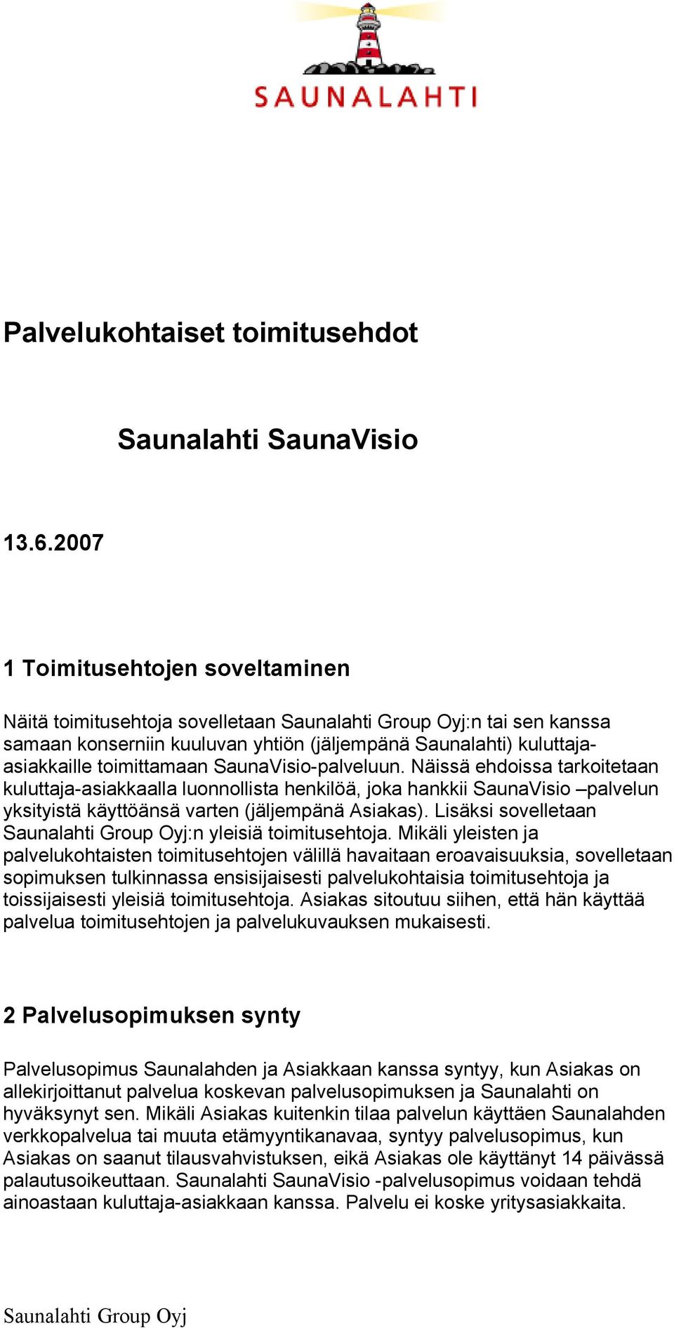 Näissä ehdoissa tarkoitetaan kuluttaja-asiakkaalla luonnollista henkilöä, joka hankkii SaunaVisio palvelun yksityistä käyttöänsä varten (jäljempänä Asiakas).