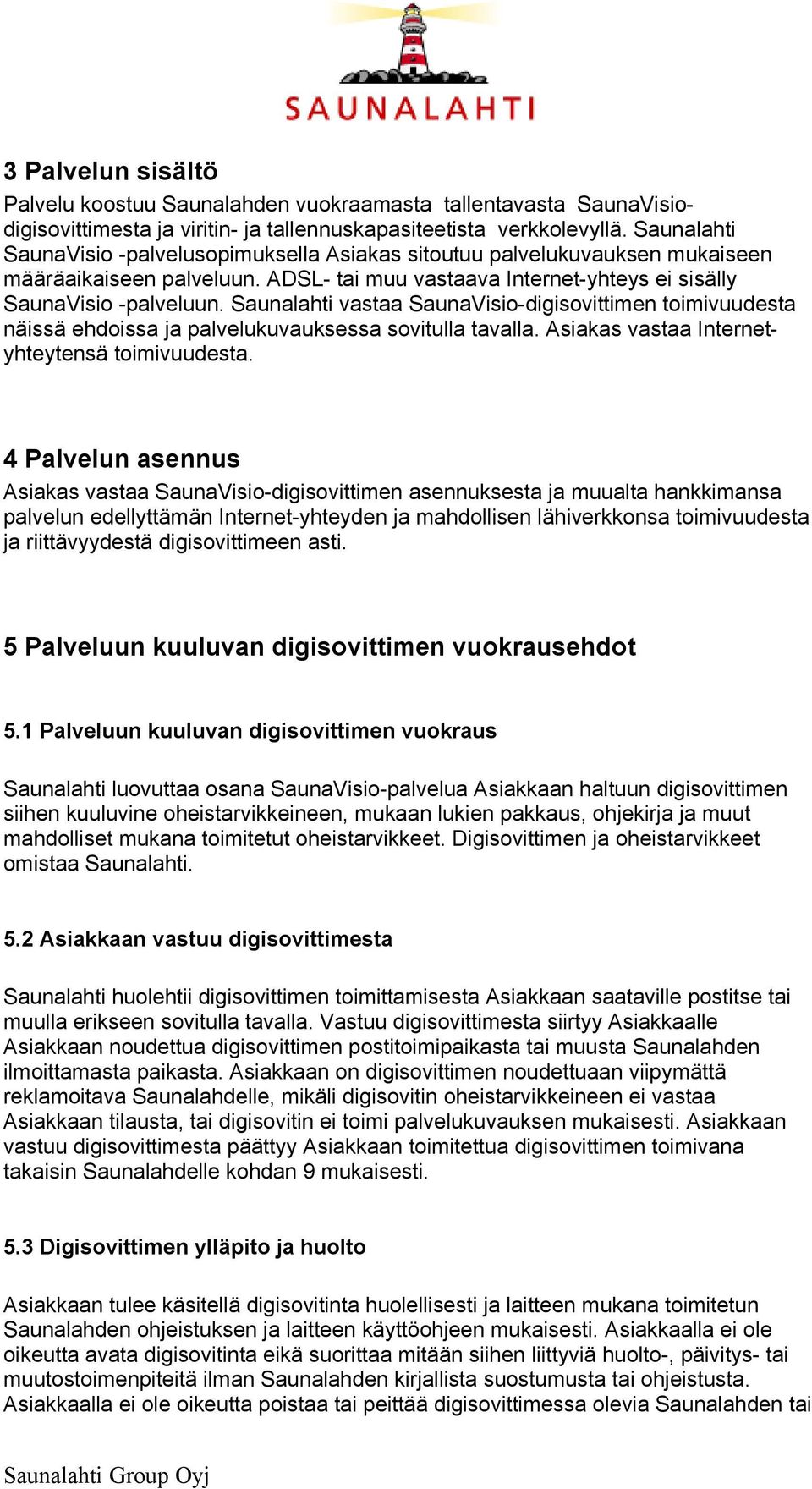 Saunalahti vastaa SaunaVisio-digisovittimen toimivuudesta näissä ehdoissa ja palvelukuvauksessa sovitulla tavalla. Asiakas vastaa Internetyhteytensä toimivuudesta.