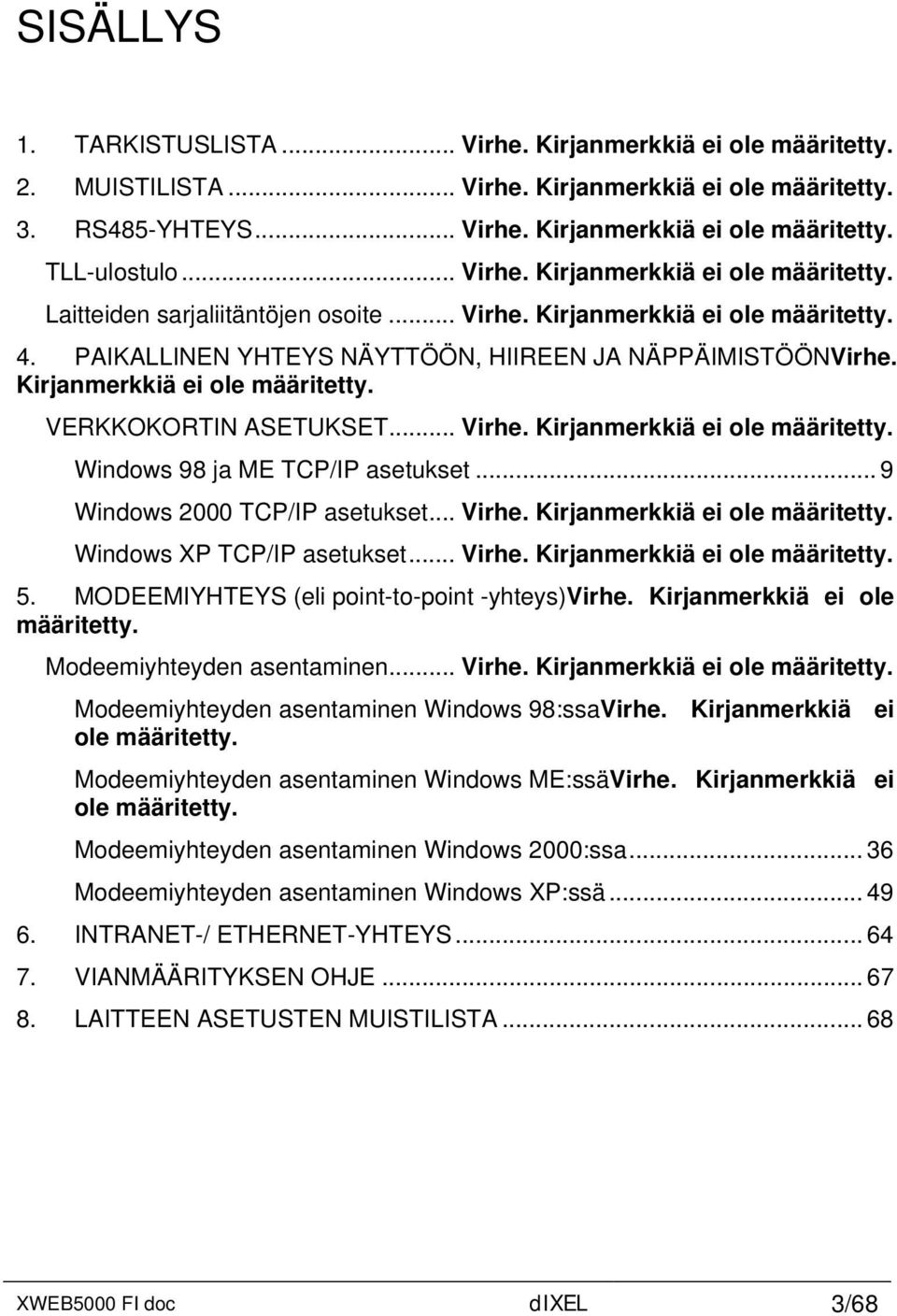 Kirjanmerkkiä ei ole määritetty. VERKKOKORTIN ASETUKSET... Virhe. Kirjanmerkkiä ei ole määritetty. Windows 98 ja ME TCP/IP asetukset... 9 Windows 2000 TCP/IP asetukset... Virhe. Kirjanmerkkiä ei ole määritetty. Windows XP TCP/IP asetukset.