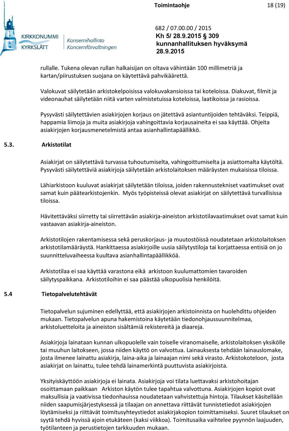 Pysyvästi säilytettävien asiakirjojen korjaus on jätettävä asiantuntijoiden tehtäväksi. Teippiä, happamia liimoja ja muita asiakirjoja vahingoittavia korjausaineita ei saa käyttää.