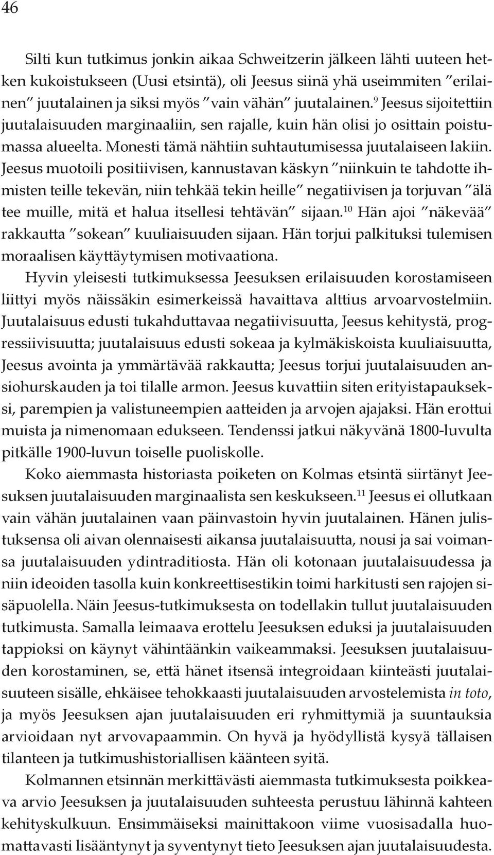 Jeesus muotoili positiivisen, kannustavan käskyn niinkuin te tahdotte ihmisten teille tekevän, niin tehkää tekin heille negatiivisen ja torjuvan älä tee muille, mitä et halua itsellesi tehtävän